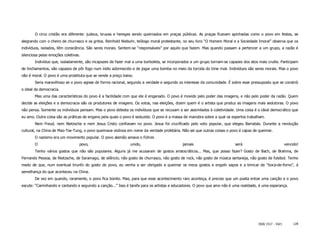 O circo cristão era diferente: judeus, bruxas e hereges sendo queimados em praças públicas. As praças ficavam apinhadas como o povo em festas, se
alegrando com o cheiro de churrasco e os gritos. Reinhold Niebuhr, teólogo moral protestante, no seu livro “O Homem Moral e a Sociedade Imoral” observa que os
indivíduos, isolados, têm consciência. São seres morais. Sentem-se “responsáveis” por aquilo que fazem. Mas quando passam a pertencer a um grupo, a razão é
silenciosa pelas emoções coletivas.
        Indivíduo que, isoladamente, são incapazes de fazer mal a uma borboleta, se incorporados a um grupo tornam-se capazes dos atos mais cruéis. Participam
de linchamentos, são capazes de pôr fogo num índio adormecido e de jogar uma bomba no meio da torcida do time rival. Indivíduos são seres morais. Mas o povo
não é moral. O povo é uma prostituta que se vende a preço baixo.
        Seria maravilhoso se o povo agisse de forma racional, segundo a verdade e segundo os interesse da comunidade. É sobre esse pressuposto que se constrói
o ideal da democracia.
        Mas uma das características do povo é a facilidade com que ele é enganado. O povo é movido pelo poder das imagens, e não pelo poder da razão. Quem
decide as eleições e a democracia são os produtores de imagens. Os votos, nas eleições, dizem quem é o artista que produz as imagens mais sedutoras. O povo
não pensa. Somente os indivíduos pensam. Mas o povo detesta os indivíduos que se recusam a ser assimilados à coletividade. Uma coisa é o ideal democrático que
eu amo. Outra coisa são as práticas de engano pela quais o povo é seduzido. O povo é a massa de manobra sobre a qual os espertos trabalham.
        Nem Freud, nem Nietzsche e nem Jesus Cristo confiavam no povo. Jesus foi crucificado pelo voto popular, que elegeu Barrabás. Durante a revolução
cultural, na China de Mao-Tse-Tung, o povo queimava violinos em nome da verdade proletária. Não sei que outras coisas o povo é capaz de queimar.
        O nazismo era um movimento popular. O povo alemão amava o Führer.
        O                         povo,                       unido,                        jamais                        será                            vencido!
        Tenho vários gostos que não são populares. Alguns já me acusaram de gostos aristocráticos... Mas, que posso fazer? Gosto de Bach, de Brahma, de
Fernando Pessoa, de Nietzsche, de Saramago, de silêncio; não gosto de churrasco, não gosto de rock, não gosto de música sertaneja, não gosto de futebol. Tenho
medo de que, num eventual triunfo do gosto do povo, eu venha a ser obrigado a queimar os meus gostos e engolir sapos e a brincar de “boca-de-forno”, á
semelhança do que aconteceu na China.
        De vez em quando, raramente, o povo fica bonito. Mas, para que esse acontecimento raro aconteça, é preciso que um poeta entoe uma canção e o povo
escute: “Caminhando e cantando e seguindo a canção...” Isso é tarefa para os artistas e educadores. O povo que amo não é uma realidade, é uma esperança.




                                                                                                                                       ISSN 1517 - 5421        128
 