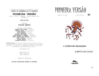 UNIVERSIDADE FEDERAL DE RONDÔNIA (UFRO)
        CENTRO DE HERMENÊUTICA DO PRESENTE

           PRIMEIRA VERSÃO
                                                                   PRIMEIRA VERSÃO
                                                                    ISSN 1517-5421      lathé biosa   83
     ANO II, Nº83 - JANEIRO - PORTO VELHO, 2003
                     VOLUME VI

                         ISSN 1517-5421

                           EDITOR
                     NILSON SANTOS

                  CONSELHO EDITORIAL
              ALBERTO LINS CALDAS - História
               ARNEIDE CEMIN - Antropologia
                  ARTUR MORETTI - Física
                 CELSO FERRAREZI - Letras
              FABÍOLA LINS CALDAS - História
            JOSÉ JANUÁRIO DO AMARAL – Geografia
           MARIA CELESTE SAID MARQUES - Educação
                 MARIO COZZUOL - Biologia
                  MIGUEL NENEVÉ - Letras
               VALDEMIR MIOTELLO – Filosofia

Primeira Versão destina-se a divulgar ensaios breves em todas as
Os textos de até 5 laudas, tamanho de folha A4, fonte Times
New Roman 11, espaço 1.5, formatados em “Word for Windows”
           deverão ser encaminhados para e-mail:                            A LITERATURA BRASILEIRA
                       nilson@unir.br

                       CAIXA POSTAL 775                                                ALBERTO LINS CALDAS
                       CEP: 78.900-970
                        PORTO VELHO-RO


                   TIRAGEM 200 EXEMPLARES


         EDITORA UNIVERSIDADE FEDERAL DE RONDÔNIA




                                                                                                           15
 