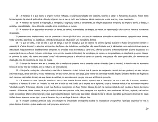 15 - A literatura é o que plasma a origem invisível reificada, a surpresa banalizada pelo costume, fazendo-a saltar: os fantasmas da práxis. Nesse efeito
fantasmagórico da práxis é onde radica a literatura (para o bem e para o mal): seus fantasmas são os mesmos da práxis: sua força e seu movimento.
        16 - A literatura ao expandir a imaginação, a percepção, a cognição, o olhar, o pensamento, as relações espaciais e temporais; ao ampliar o sonho, o desejo, a
ambição, a sensibilidade – torna diferente a relação entre o indivíduo e o mundo.
        17 - A literatura é um jogo onde é encenado (as fomes, os sonhos, as ansiedades, os desejos, os medos, as esperanças) o futuro com as formas e as matérias
do passado.
        O presente como desdobramento vivo de passados e futuros já não é visto: um tipo de imediato se sobrepõe ao desdobramento, apagando seus devires.
Resta somente a aparência e o espetáculo: a literatura reduzida ao rótulo (com uma mercadoria dentro).
        18 - O que se canta, o que se fala, o que se dança, o que se esculpe, o que se escreve na caverna (grota) buscando o futuro (encontrando sempre o
presente) é a “alma do povo”, a alma dos sofrimentos, das fomes, dos trabalhos e humilhações, não especificidades que já são sabidas e em nada contribuem para as
articulações mágicas entre os desdobramentos temporais. As pressões vivas do imediato (a carne viva, a ferida que clama se fechar) recordam a carne do passado e a
esperança de carne no futuro (u-topos: o não-lugar como um dos lugares da literatura). As tecnologias, os nomes, as temporalidades, as relações de grupos e classes,
as palavras do poder, não fazem parte deste “canto” não somente porque o afastaria do centro da questão, mas porque não fazem parte dele, são elementos de
dissolução, não de consciência, de corpo, de magia.
        19 - O tempo da literatura deve ser o presente, não o imediato do presente, mas o presente contra o imediato (para o imediato). A literatura se faz ao mesmo
tempo do sendo-feito do imediato, sem se reduzir a ele (mercadoria).
        20 - Fotografar, radiografar, informatizar o real não o desventra: o real, ficcional que é, precisa ser exagerado, reunido em seu grotesco, em seu caricato
(reunindo traços, sendo sem ser), em seu monstruoso, em seu humor, em seu sem graça, para revelar-se: sem essa reunião alegórica (modelo literário das ficções do
real) cairemos nas ilusões do real, nas suas banais armadilhas, no seu sistema de crenças, nos seus artifícios de proteção.
        21 - A literatura é uma “operação simbólica”: nela o real, arsenal ficcional básico, aparece sem a “sensação” de que o real não é ficcional, simbólico,
lingüístico: a literatura é o real: um “modelo” do real sem a ilusão do real (ilusão que o impede de se aglutinar, o que a literatura realiza; e de se mostrar enquanto
“atividade social”). A literatura não imita o real, mas funde os ingredientes em fusão (ficções básicas do real) na mesma medida do real: os dois se fazem da mesma
maneira. A literatura, dessa maneira, alcança o centro do real sem precisar imitar, sem papaguear sua aparência, sem precisar ser folclórico, regional, nacional ou
ceder aos gostos e ditames internacionais: essas aparências literalizadas fazem parte das ilusões básicas do real e não das operações que buscam desvendá-lo: essas
ilusões devem aparecer no seu lugar, o que a literatura faz, e o seu lugar é dentro e não por fora.
        22 - A clivagem (a obra) é, antes de tudo, uma clivagem na virtualidade: o holograma da obra é o resultado de uma profunda “operação alquímica” no real. A
práxis literária é similar à práxis geradora do real (programa social vivo).

                                                                                                                                                                   29
 