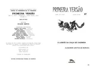 UNIVERSIDADE FEDERAL DE RONDÔNIA (UFRO)
        CENTRO DE HERMENÊUTICA DO PRESENTE

          PRIMEIRA VERSÃO
                                                              PRIMEIRA VERSÃO
                                                               ISSN 1517-5421           lathé biosa   87
    ANO II, Nº87 – FEVEREIRO - PORTO VELHO, 2003
                     VOLUME VI

                       ISSN 1517-5421

                         EDITOR
                   NILSON SANTOS

                 CONSELHO EDITORIAL
             ALBERTO LINS CALDAS - História
              ARNEIDE CEMIN - Antropologia
                 ARTUR MORETTI - Física
                CELSO FERRAREZI - Letras
             FABÍOLA LINS CALDAS - História
           JOSÉ JANUÁRIO DO AMARAL – Geografia
          MARIA CELESTE SAID MARQUES - Educação
                MARIO COZZUOL - Biologia
                 MIGUEL NENEVÉ - Letras
              VALDEMIR MIOTELLO – Filosofia



Os textos de até 5 laudas, tamanho de folha A4, fonte Times       O LADRÃO DA CALÇA DE CASIMIRA
New Roman 11, espaço 1.5, formatados em “Word for Windows”
           deverão ser encaminhados para e-mail:

                     nilson@unir.br
                                                                                CLODOMIR SANTOS DE MORAIS
                     CAIXA POSTAL 775
                     CEP: 78.900-970
                      PORTO VELHO-RO

                  TIRAGEM 200 EXEMPLARES



        EDITORA UNIVERSIDADE FEDERAL DE RONDÔNIA




                                                                                                           39
 