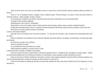 Temos um jardim enorme, ali em cima, um dos pulmôes do mundo, no nosso terreno, mas temos também, pessoas, empresas e políticos que insistem em
destruí-lo.
        Temos um mar de navegantes, saveiros e jangadas, cultura e sabedoria popular. Dê-lhes tecnologia e os veremos à frente, pois temos também os
marinheiros modernos, - iatistas campeões, mundiais e olímpicos.
        Um de nossos barcos, medalha de ouro olímpico, é patrocinado pela Prada, grife de moda italiana e por um clube brasileiro falido.
        Tecnologia de ponta, brasileira, globalizada.
        Significativamente o barco chama-se " Vida Bandida".
        Somos também um povo muito religioso e damos a nossos pesqueiros nomes de santos, mulheres, sereias, invocando a proteção de Iemanjá.
        Entrando pelas nossas águas doces, temos um rio especial, que demos de presente a São Francisco, santo que fez voto de pobreza. É dele o velho Chico.
        São Francisco, com certeza, gostaria de irrigar com suas águas,
o corpo e a alma da seca nordestina.
        Mas, pobre homem, não consegue vencer a luta contra os políticos ... e o nosso povo tem que engolir, a seco, as gordas rãs da insensibilidade política. Voto
de miséria!
        Pensei na constituição e nos regimentos que são a farda das instituições. Nos tornam uniformes, nos abrigam, nos hierarquizam, nos fazem iguais apesar
das diferenças.
        Mas, olhar bem para cada um, faz a diferença.
        Pensei nos três poderes da nação:
        Um juiz presidente de tribunal se transforma num "lalau"
        Figuras expoentes do legislativo, nos roubam a ética e a moral,
e executivos de todos os escalões, se refestelam no bem público.
        Que mistura perversa de persona e poder paralisa os mecanismos reguladores internos - comissões de ética, corregedorias e ministério público, - fazendo
com que somente situações extra-muros, familiares, por exemplo, um irmão dolorido, um genro ameaçado, os façam, efetivamente, funcionar?
        Somos um povo jovem, só 500 anos. Adolescente. Temos tudo a nos educar. Somos capazes de aprender a economizar 20% da energia que gastamos, mas
na contra mão dessa lição, temos o exemplo da corrupção, dos 20% da propina, do ‘rouba mas faz'.
        Lembrei de Freud falando do superego, do ego ideal e do ideal de ego. Instâncias que regem nosso poder, que falam de como nos imaginamos, e do que
aspiramos ser.



                                                                                                                                            ISSN 1517 - 5421      55
 
