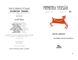 UNIVERSIDADE FEDERAL DE RONDÔNIA (UFRO)
        CENTRO DE HERMENÊUTICA DO PRESENTE

          PRIMEIRA VERSÃO
                                                              PRIMEIRA VERSÃO
                                                               ISSN 1517-5421           lathé biosa   89
      ANO II, Nº89 - MARÇO - PORTO VELHO, 2003
                     VOLUME VI

                       ISSN 1517-5421

                         EDITOR
                   NILSON SANTOS

                 CONSELHO EDITORIAL
             ALBERTO LINS CALDAS - História
              ARNEIDE CEMIN - Antropologia
                 ARTUR MORETTI - Física
                CELSO FERRAREZI - Letras
             FABÍOLA LINS CALDAS - História
           JOSÉ JANUÁRIO DO AMARAL – Geografia
          MARIA CELESTE SAID MARQUES - Educação
                MARIO COZZUOL - Biologia
                 MIGUEL NENEVÉ - Letras
              VALDEMIR MIOTELLO – Filosofia

Os textos de até 5 laudas, tamanho de folha A4, fonte Times
                                                                           MESTRE AMBRÓSIO
New Roman 11, espaço 1.5, formatados em “Word for Windows”
           deverão ser encaminhados para e-mail:

                     nilson@unir.br                                             CLODOMIR SANTOS DE MORAIS

                     CAIXA POSTAL 775
                     CEP: 78.900-970
                      PORTO VELHO-RO


                  TIRAGEM 200 EXEMPLARES


        EDITORA UNIVERSIDADE FEDERAL DE RONDÔNIA




                                                                                                           58
 