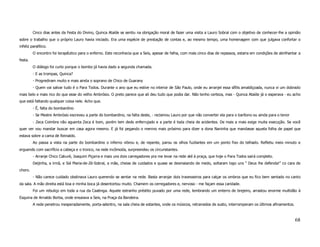 Cinco dias antes da Festa do Divino, Quinca Ataíde se sentiu na obrigação moral de fazer uma visita a Lauro Sobral com o objetivo de conhecer-lhe a opinião
sobre o trabalho que o próprio Lauro havia iniciado. Era uma espécie de prestação de contas e, ao mesmo tempo, uma homenagem com que julgava confortar o
infeliz paralítico.
         O encontro foi terapêutico para o enferno. Este reconhecia que a Seis, apesar de falha, com mais cinco dias de repassos, estaria em condições de abrilhantar a
festa.
         O diálogo foi curto porque o bombo já havia dado a segunda chamada.
         - E as trompas, Quinca?
         - Progrediram muito e mais ainda o soprano de Chico de Guarany
         - Quem vai salvar tudo é o Para Todos. Durante o ano que eu estive no interior de São Paulo, onde eu arranjei essa sífilis amaldiçoada, nunca vi um dobrado
mais belo e mais rico do que esse do velho Ambrósio. O preto parece que ali deu tudo que podia dar. Não tenho certeza, mas - Quinca Ataíde já o esperava - eu acho
que está faltando qualquer coisa nele. Acho que.
         - É, falta do bombardino
         - Se Mestre Ambrósio escreveu a parte do bombardino, na falta deste, - reclamou Lauro por que não converter ela para o barítono ou ainda para o tenor
         - Zeca Coimbra não aguenta Zeca é bom, porém tem dedo enferrujado e a parte é toda cheia de acidentes. De mais a mais exige muita execução. Se você
quer ver vou mandar buscar em casa agora mesmo. E já foi pegando o menino mais próximo para dizer a dona Naninha que mandasse aquela folha de papel que
estava sobre a cama de Reinaldo.
         Ao passa a vista na parte do bombardino o inferno vibrou e, de repente, parou os olhos fuzilantes em um ponto fixo do telhado. Refletiu meio minuto e
erguendo com sacrifício a cabeça e o tronco, na rede incômoda, surpreendeu os circunstantes.
         - Arranje Chico Caburé, Joaquim Piçarra e mais uns dois carregadores pra me levar na rede até à praça, que hoje o Para Todos sairá completo.
         Deijinha, a irmã, e Siá Maria-de-Zé-Sobral, a mãe, cheias de cuidados e quase se desmaiando de medo, soltaram logo uns “ Deus lhe defenda!” co cara de
choro.
         - Não carece cuidado obstinava Lauro querendo se sentar na rede. Basta arranjar dois travesseiros para calçar os ombros que eu fico bem sentado no canto
da sala. A mão direita está boa e minha boca já desentortou muito. Chamem os cerregadores e, nervoso - me façam essa caridade.
         Foi um rebuliço em toda a rua da Caatinga. Aquele estranho préstito puxado por uma rede, lembrando um enterro de brejeiro, arrastou enorme multidão à
Esquina de Arnaldo Borba, onde ensaiava a Seis, na Praça da Bandeira.
         A rede penetrou inesperadamente, porta-adentro, na sala cheia de estantes, onde os músicos, retransidos de susto, interromperam os últimos afinamentos.



                                                                                                                                                                   68
 