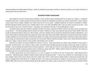 certa permissividade da sociedade brasileira da época, e através da ostentação de suas negras concubinas os senhores do comércio ou de engenho afirmavam sua
riqueza e poder frente aos outros homens.


                                                                RELAÇÕES DE PODER E SEXUALIDADE

       Numa situação em que seres humanos estavam submetidos a outros, econômica, social e psicologicamente é de se esperar que o sadismo e o masoquismo
florescessem. Deste modo, o costume de açoitar escravos era público e anunciado com antecedência por tambores que rufavam veementemente. Homens, mulheres,
crianças, negros, brancos, mestiços, indígenas, ricos e pobres, todos iam ver e fruir os açoites – verdadeiros espetáculos que misturam licenciosidade e crueldade.
Narradores estrangeiros ficavam surpresos como a multidão exultava a cena e como exigia mais (ARANA, 1960). À cada corte aberto nas costas dos escravos – nesse
tipo de punição era mais comum o elemento masculino – onde sangue, suor e lágrimas se misturavam, a turba excitada aplaudia o carrasco.
       As mulheres brancas, talvez para compensar a submissão que sofriam dos maridos, exageravam no sadismo quando puniam algum escrava, principalmente se
do sexo feminino – numa leitura psicológica podemos entender que também manifestam seu desejo sexual reprimido nestas torturas. Gilberto FREYRE (1926) conta
de iaiás que destroçavam dentes de negras com o salto do sapato, e outras que mandavam cortar os mamilos das negrinhas recém entradas na adolescências – como
se tais criaturas fossem as responsáveis pelos olhos gulosos dos maridos. Sérgio Diogo Teixeira (apud POMER, 1980) descreve a história de Dona Ana Paes, fazendeira
de Goiás. Suspeitando que uma das escravas da fazenda estava grávida de seu esposo, Dona Ana aguardou pacientemente o nascimento do bebê; quando nasceu a
criança mandou que suas escravas arrumassem luxuosamente uma mesa de jantar. Então ela mesma trouxe assado o recém–nascido. Partindo friamente a coxinha do
bebê, atirou o pedaço no rosto do marido em choque gritando: “anda bandalho, come o teu filho!”
       Desenvolveu–se também uma grande rivalidade entre senhoras e escravas – ambas desconhecendo que estavam todas submetidas ao mesmo poder: o
patriarcado. As brancas tinham o ócio, a riqueza, o status e o poder, mas devido à falta de atividade engordavam logo após o primeiro parto, perdiam os dentes com
facilidade – o que era acelerado pelo grande consumo de doces e guloseimas – e tinham então que ‘concorrer’ com as negras de corpo definido pela lida diária. Essas
disputas ficam bem evidentes na seguinte quadrinha anônima, recolhida por Lamego (apud MOTT, 1988) na região de Campos de Goytacazes: “Se as brancas se
vendessem/ou por ouro ou por prata/compraria uma delas/para servir às mulatas”.
       Era hábito naquele período que meninas brancas de 13, 14 anos se casassem com senhores de 50 anos. Em alguns anos o marido decrescia física e
sexualmente – especialmente pelas condições de trabalho adversas e pela vida licenciosa que levavam – e devido a isso, juntamente com a subordinação com a qual
eram obrigadas a tolerar destes maridos, algumas iaiás tinham amantes negros. Porém a mulher devia ser bastante ardilosa e audaciosa para proceder assim, pois
embora a sociedade fosse condescendente com as relações de brancos com escravas, punia severamente as relações de homens escravos com mulheres brancas.
(POMER, 1980). Muito escravo foi sumariamente castrado pela simples suspeita de ter atraído o desejo de alguma sinhá. M. Bonfini em sua obra intitulada “América

                                                                                                                                                               75
 
