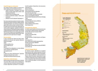 Mappa agricola del Vietnam 
Superficie Totale (terreni): 31 milioni di ettari 
Coltivazioni permanenti: 3,7 milioni di ettari 
Terre arabili: 6,5 milioni di ettari 
Altre terre: 6,3 milioni di ettari 
Foreste: 14 milioni di ettari 
Legenda (traduzione) 
AREE COLTIVATE 
- riso 
- produzioni arboree in prevalenza gomma 
- coltivazioni ortofrutticole 
AREE NON COLTIVATE 
- foresta 
- aree forestali non coltivate ma sfruttate 
(taglio e legna da ardere) 
- pascoli 
- aree paludose 
- mangrovie 
Canali di ingresso sul mercato 
Una strategia di ingresso graduale sul mercato per le 
imprese italiane può essere inizialmente basata su: 
• vendita di macchinari e tecnologia a una nicchia 
limitata da grandi aziende statali e private e dalle 
cooperative più dinamiche 
• accordi di licenza con produttori locali 
• fornitura di sottoinsiemi complessi (motori, ponti, 
trasmissioni) 
• produzione in loco di componenti (ingranaggi ecc.) 
Non esistono importatori specializzati nel settore ma diversi 
importatori di escavatori e macchine per l’edilizia (vedi lista 
importatori/distributori) sono interessati ad allargare la 
gamma offerta anche per trattori e macchine di raccolta. 
Un supporto può essere fornito da due organizzazioni che 
stanno cercando di aggregare i produttori con formule di 
contract farming e che hanno punti di contatto con operatori 
e organizzazioni agricole in tutto il territorio. Sono An Giang 
Plant Protection Company (www.mekongcapital.com/en) 
che opera nel settore dei pesticidi e Agrimex (http://www. 
agrimex.com.vn/) che opera invece nei mangimi. 
Fiere di settore 
In tutte le principali fiere dedicate alle diverse filiere 
produttive sono presenti aree espositive dedicate ai 
fornitori di tecnologia. 
Vietfish 
È dedicata alla filiera ittica. 
www.en.vietfish.com.vn/ 
Agroviet 
È la principale Fiera multiprodotto con un’area dedicata 
anche a macchine e tecnologie agricole. 
www.agroviet.com.vn/ 
Ildex 
È dedicata alla filiera dell’allevamento. Soprattutto 
impianti per allevamenti suini e avicoli. 
www.ildex.com/vietnam/vietnam-press.html 
Università e centri di ricerca 
Nel Paese operano anche diversi Enti di ricerca e istituzioni 
che possono offrire un primo punto di introduzione al 
mercato. In particolare la Dong Lam University di Daigon 
ha diversi dipartimenti specializzati in tecnologie e 
macchine applicate all’agricoltura (meccanizzazione, 
acquacultura ecc). 
Dong Lam University 
http://en.hcmuaf.edu.vn 
Vietnam National University of Agriculture 
http://www.vnua.edu.vn/eng/ 
Center for sustainable agricultural mechanisation 
http://un-csam.org/ppt/vn-index.htm 
Vietnam Institute for Agriculture and Post Harvest Technology 
(Viaep) 
www.viaep.org.vn 
University of Agriculture-Forestry of HCM City 
http://en.hcmuaf.edu.vn/ 
Vietnam Academy for Forestry Sciences 
http://vafs.gov.vn/en/ 
Associazioni di categoria 
Un ulteriore canale di ingresso sul mercato possono essere 
le associazioni di categoria dei diversi settori agricoli. 
Viet Nam Coffee and Cocoa Association (VICOFA) 
www.vicofa.org.vn 
Viet Nam Tea Association (VITAS) 
www.vitas.org.vn 
Viet Nam Association of Seafood Exporters and Producers 
(VASEP) 
www.vasep.com.vn 
http://vietfish.org/c49/vietfish-international.htm 
Viet Nam Fruit Association (VINAFRUIT) 
www.vinafruit.com 
Viet Nam Timber and Forest Product Association (VIETFOREST) 
www.vietfores.org 
Centri di Sviluppo Rurale 
Gli “Extension services” dipendono da un apposito 
dipartimento del NAEC: National Agricultural Extension 
Center del Ministero dell’Agricoltura (http://www.agroviet. 
gov.vn) e dalle sue affiliazioni a livello provinciale che 
svolgono attività di formazione, dimostrazione in campo 
e assistenza. Di fatto questi servizi e le Agenzie di Sviluppo 
Rurale che dipendono dalle Amministrazioni Provinciali 
sono la struttura più capillare a cui fare riferimento in 
campo agricolo. 
24 25 
 
