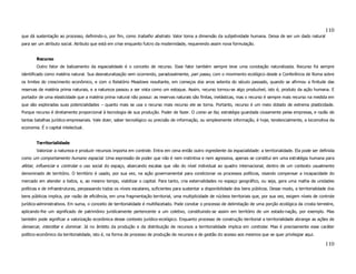 110
que dá sustentação ao processo, definindo-o, por fim, como trabalho abstrato. Valor toma a dimensão da subjetividade humana. Deixa de ser um dado natural
para ser um atributo social. Atributo que está em crise enquanto fulcro da modernidade, requerendo assim nova formulação.


        Recurso
        Outro fator de balizamento da espacialidade é o conceito de recurso. Esse fator também sempre teve uma conotação naturalizada. Recurso foi sempre
identificado como matéria natural. Sua desnaturalização vem ocorrendo, paradoxalmente, pari passu, com o movimento ecológico desde a Conferência de Roma sobre
os limites do crescimento econômico, e com o Relatório Meadows resultante, em começos dos anos setenta do século passado, quando se afirmou a finitude das
reservas de matéria prima naturais, e a natureza passou a ser vista como um estoque. Assim, recurso tornou-se algo produzível, isto é, produto da ação humana. E
portador de uma elasticidade que a matéria prima natural não possui: as reservas naturais são finitas, inelásticas, mas o recurso é sempre mais recurso na medida em
que são exploradas suas potencialidades – quanto mais se usa o recurso mais recurso ele se torna. Portanto, recurso é um meio dotado de extrema plasticidade.
Porque recurso é diretamente proporcional à tecnologia de sua produção. Poder de fazer. O como se faz, estratégia guardada ciosamente pelas empresas, e razão de
tantas batalhas jurídico-empresariais. Vale dizer, saber tecnológico ou precisão de informação, ou simplesmente informação, é hoje, tendencialmente, a locomotiva da
economia. É o capital intelectual.


        Territorialidade
        Valorizar a natureza e produzir recursos importa em controle. Entra em cena então outro ingrediente da espacialidade: a territorialidade. Ela pode ser definida
como um comportamento humano espacial. Uma expressão de poder que não é nem instintiva e nem agressiva, apenas se constitui em uma estratégia humana para
afetar, influenciar e controlar o uso social do espaço, abarcando escalas que vão do nível individual ao quadro internacional, dentro de um contexto usualmente
denominado de território. O território é usado, por sua vez, na ação governamental para condicionar os processos políticos, visando compensar a incapacidade do
mercado em atender a todos, e, ao mesmo tempo, viabilizar o capital. Para tanto, cria externalidades no espaço geográfico, ou seja, gera uma malha de unidades
políticas e de infraestruturas, perpassando todos os níveis escalares, suficientes para sustentar a disponibilidade dos bens públicos. Desse modo, a territorialidade dos
bens públicos implica, por razão de eficiência, em uma fragmentação territorial, uma multiplicidade de núcleos territoriais que, por sua vez, exigem níveis de controle
jurídico-administrativos. Em suma, o conceito de territorialidade é multifacetado. Pode conotar o processo de delimitação de uma porção ecológica da crosta terrestre,
aplicando-lhe um significado de patrimônio juridicamente pertencente a um coletivo, constituindo-se assim em território de um estado-nação, por exemplo. Mas
também pode significar a valorização econômica desse contexto jurídico-ecológico. Enquanto processo de construção territorial a territorialidade abrange as ações de
demarcar, interditar e dominar. Já no âmbito da produção e da distribuição de recursos a territorialidade implica em controlar. Mas é precisamente esse caráter
político-econômico da territorialidade, isto é, na forma de processo de produção de recursos e de gestão do acesso aos mesmos que se quer privilegiar aqui.

                                                                                                                                                                    110
 
