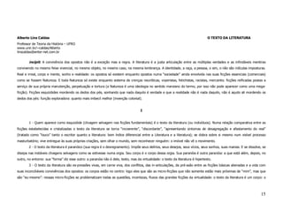 Alberto Lins Caldas                                                                                                               O TEXTO DA LITERATURA
Professor de Teoria da História – UFRO
www.unir.br/~caldas/Alberto
linscaldas@enter-net.com.br


        incipit: A convivência dos opostos não é a exceção mas a regra. A literatura é a justa articulação entre as múltiplas verdades e as infindáveis mentiras
convivendo no mesmo feixe vivencial, no mesmo objeto, no mesmo caso, na mesma lembrança. A identidade, a raça, a pessoa, o sim, o não são ridículas imposturas.
Real e irreal, corpo e mente, sonho e realidade: os opostos só existem enquanto opostos numa “sociedade” ainda envolvida nas suas ficções essenciais (comerciais)
como se fossem Natureza. E toda Natureza só existe enquanto sistema de crenças neuróticas, voyeristas, fetichistas, racistas, mercantis: ficções reificadas postas a
serviço de sua própria manutenção, perpetuação e tortura (a Natureza é uma ideologia no sentido marxiano do termo, por isso não pode aparecer como uma mega-
ficção). Ficções esquizóides mordendo os dedos dos pés, sonhando que nada daquilo é verdade e que a realidade não é nada daquilo, não é aquilo ali mordendo os
dedos dos pés: função exploradora: quanto mais imbecil melhor (invenção colonial).


                                                                                    I


        1 - Quem aparece como esquizóide (clivagem selvagem nas ficções fundamentais) é o texto da literatura (ou indivíduos). Numa relação comparativa entre as
ficções estabelecidas e cristalizadas o texto da literatura se torna “incoerente”, “discordante”, “apresentando sintomas de desagregação e afastamento do real”
(tratado como “louco” tanto o escritor quanto a literatura: bom índice diferencial entre a Literatura e a literatura); se dobra sobre si mesmo num visível processo
masturbatório; vive entregue às suas próprias criações, sem olhar o mundo, sem reconhecer ninguém: o imóvel não vê o movimento.
        2 - O texto da literatura é paranóico (sua regra é o desregramento). Impõe seus delírios, seus desejos, seus vícios, seus sonhos, suas manias. E se dissolve, se
dissipa nas instáveis clivagens selvagens como se estivesse numa orgia. Seu corpo é o corpo dessa orgia. Sua paranóia é outra paranóia: a que está além, depois, no
outro, no entorno: sua “forma” diz esse outro: a paranóia não é dele, texto, mas da virtualidade: o texto da literatura é hipertexto.
        3 - O texto da literatura são ex-pressões vivas, em carne viva, dos conflitos, das in-articulações, da pré-ssão entre as ficções básicas alienadas e a vida com
suas inconciliáveis convivências dos opostos: os corpos estão no centro: logo eles que são as micro-ficções que não somente estão mais próximas de “mim”, mas que
são “eu-mesmo”: nessas micro-ficções se problematizam todas as questões, incertezas, fluxos das grandes ficções da virtualidade: o texto da literatura é um corpo: o




                                                                                                                                                                    15
 