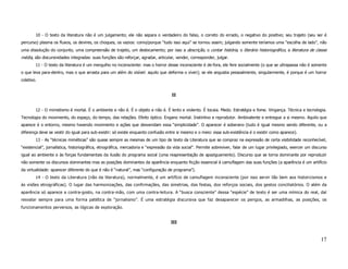 10 - O texto da literatura não é um julgamento; ele não separa o verdadeiro do falso, o correto do errado, o negativo do positivo; seu trajeto (seu ser é
percurso) plasma os fluxos, os devires, os choques, os vazios: como/porque “tudo isso aqui” se tornou assim; julgando somente teríamos uma “escolha de lado”, não
uma dissolução do conjunto, uma compreensão de trajeto, um deslocamento; por isso a descrição, o contar história, o literário historiográfico, a literatura de classe
média, são discursividades integradas: suas funções são reforçar, agradar, articular, vender, corresponder, julgar.
        11 - O texto da literatura é um mergulho no inconsciente: mas o horror desse inconsciente é de-fora, ele fere socialmente (o que se ultrapassa não é somente
o que leva para-dentro, mas o que arrasta para um além do visível: aquilo que deforma o viver); se ele angustia pessoalmente, singularmente, é porque é um horror
coletivo.


                                                                                    II


        12 - O mimetismo é mortal. É o ambiente e não é. É o objeto e não é. É lento e violento. É tocaia. Medo. Estratégia e fome. Vingança. Técnica e tecnologia.
Tecnologia do movimento, do espaço, do tempo, das relações. Efeito óptico. Engano mortal. Instintivo e reprodutor. Ambivalente e entregue a si mesmo. Aquilo que
aparece é o entorno, mesmo havendo movimento e ações que desvendam essa “simplicidade”. O aparecer é soberano (tudo é igual mesmo sendo diferente, ou a
diferença deve se vestir do igual para sub-existir: só existe enquanto confusão entre si mesmo e o meio: essa sub-existência é o existir como aparece).
        13 - As “técnicas miméticas” são quase sempre as mesmas de um tipo de texto da Literatura que se compraz na expressão de certa visibilidade reconhecível,
“existencial”, jornalística, historiográfica, etnográfica, mercadoria e “expressão da vida social”. Permite sobreviver, falar de um lugar privilegiado, exercer um discurso
igual ao ambiente e às forças fundamentais da ilusão do programa social (uma reapresentação de apaziguamento). Discurso que se torna dominante por reproduzir
não somente os discursos dominantes mas as posições dominantes da aparência enquanto ficção essencial à camuflagem das suas funções (a aparência é um artifício
da virtualidade: aparecer diferente do que é não é “natural”, mas “configuração de programa”).
        14 - O texto da Literatura (não da literatura), normalmente, é um artifício de camuflagem inconsciente (por isso servir tão bem aos historicismos e
às visões etnográficas). O lugar das harmonizações, das confirmações, das simetrias, das festas, dos reforços sociais, dos gestos conciliatórios. O além da
aparência só aparece a contra-gosto, na contra-mão, com uma contra-leitura. A “busca consciente” dessa “espécie” de texto é ser uma mímica do real, daí
resvalar sempre para uma forma patética de “jornalismo”. É uma estratégia discursiva que faz desaparecer os perigos, as armadilhas, as posições, os
funcionamentos perversos, as lógicas de exploração.


                                                                                   III



                                                                                                                                                                       17
 