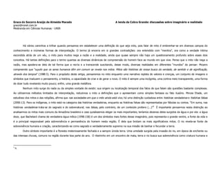 Grace do Socorro Araújo de Almeida Macedo                                              A lenda da Cobra Grande: discussões sobre imaginário e realidade
grace@ronet.com.br
Mestranda em Ciências Humanas - UNIR




          Há vários caminhos a trilhar quando pensamos em estabelecer uma definição do que seja mito, pois falar de mito é embrenhar-se em diversos campos do
conhecimento e inúmeras formas de interpretação. O termo já encerra em si grandes contradições: ora entendido com “mentira”, ora como a verdade íntima
escondida atrás de um véu, o mito para muitos nega a razão e a realidade, ainda que quase sempre não haja um questionamento profundo sobre esses dois
conceitos. Há tantas definições para o termo quantas as diversas dinâmicas de compreensão do homem face ao mundo em que vive. Penso que o mito não nega a
razão, mas apodera-se dela de tal forma que a recria e a transcende suscitando, desse modo, diversas realidades em diferentes “mundos” do pensar: Moyers
compreende que “aquilo que os seres humanos têm em comum se revela nos mitos. Mitos são histórias de nossa busca da verdade, de sentido e de significação,
através dos tempos” (1988:5). Para o propósito deste artigo, pensaremos no mito enquanto uma narrativa repleta de valores e crenças, um conjunto de imagens e
símbolos que traduzem o pensamento, a história, a capacidade de criar e de gerar o novo. O mito é sempre uma incógnita, uma cortina meio transparente, uma forma
de dizer tudo revelando muito pouco; enfim, uma grande metáfora.
          Nenhum mito surge do nada ou da simples vontade de existir; sua origem ou localização temporal dos fatos de que falam são questões bastante complexas.
Ao utilizarmos métodos limitados de interpretação, reduzimos o mito a definições que o apresentam como simples fantasia ou fato ilusório. Mircea Eliade, um
estudioso dos mitos e das religiões, afirma que nas sociedades em que o mito ainda está vivo, há uma distinção cuidadosa entre histórias verdadeiras e histórias falsas
(2000:13). Para os indígenas, o mito está na categoria das histórias verdadeiras, enquanto as histórias falsas são representadas por fábulas ou contos. “Em suma, nas
histórias verdadeiras trata-se do sagrado e do sobrenatural; nas falsas, pelo contrário, de um conteúdo profano (...)”5 É importante pensarmos nesta distinção ao
analisarmos os mitos mais comuns da Amazônia brasileira e caso quiséssemos eleger os mais importantes, teríamos dezenas deles surgidos da água e por ela: a água
doce, que Bachelard chama de verdadeira água mítica (1998:158) é um dos símbolos mais fortes desse imaginário, pois representa o grande ventre, a fonte da vida e
é a principal responsável pela sobrevivência e permanência do homem nesta região. É dela que brotam os mais significativos mitos. O rio revela-se fonte de
sobrevivência humana e criação, caracterizando-se como sagrado e verdadeiramente supremo na sua missão de banhar e fecundar a terra.
          Outro símbolo importante é a floresta misteriosamente fechada e a sempre úmida terra. Uma umidade surgida pela invasão do rio, em época de enchente ou
das intensas chuvas, comuns na região durante boa parte do ano. O ribeirinho em um encontro de mata, terra e rio busca sua sobrevivência como criatura humana e



5
    Ib.
 