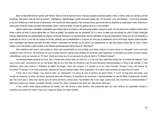 Babel é indiscutivelmente de grande valor literário. Pode ser lido de diversas formas. E lido por pessoas de diversas idades e níveis. O último conto, por exemplo, permite
mil leituras. Dele gostei muito da "linha do homem". A Bibliogenia, a Bibliofisiologia: quanta coisa pode suscitar isso. "Ah Humanity" como dizia Bartleby... A linha da Humanidade
ou do livro? Poderia ser a linha do livro simplesmente, o fim da linha em vários aspectos. Mas há tantas linhas, que sair da linha ou desalinhar-se pode sugerir muito. Pode levar a
várias outras linhas até chegar aos países não alinhados. Assim o verme já citado. Por isso fica gostoso de se ler e re-ler também.
        Alguém poderia usar a abordagem psicanalítica para analisar alguns dos textos ou até para querer explicar a psique do autor. Há uma loucura sem método correndo pelas
linhas e saindo da linha. O verme estaria feito um “bicho da goiaba” que aparece sem ser percebido? Ou é o verme de Balke que traz doença (ou vida?) à Rosa? Distorções
bizarras, especialmente nas apresentações de exageros nas figuras humanas e no comportamento anormal, patológico de algumas personagens. Parece que há uma obsessão na
construção do Livro e o Livro não sai, buscam-se formas, estéticas, que se desesteticizam e a loucura vai como que se espalhando como uma fumaça. Alguém poderia também
usar a abordagem pós-colonial para falar da mente colonial e colonizadora do narrador (ou do autor?) que supostamente no calor dos trópicos úmidos fala em neve e música
clássica. Como não lembrar o piano perdido no Rio Madeira apresentado pelo Márcio Souza em “Mad Maria”?
        Esta insistência pelo bizarro, pelo grotesco e talvez pela apresentação de uma verdade cruel deixa a leitura um pouco densa ou “carregada” como uma tarde
amazônica antes da chuva. Há momentos em que os textos parecem apontar para pedaços de humanos, para fragmentos e contrastes que podem provocar risadas
mefistofélicas, como por exemplo em “A Festa”. Poder-se-ia dizer que há um sarcasmo do jeito de Swift in “A Modest Proposal”?
        Há intertextualidade presente em tudo. Até o Frankenstein parece estar por este livro. E o Poe com seus assombros parece fiar na sombra das páginas: "Será
isso e nunca mais", encontramos em um dos textos. Não sei se é bom falar em influência, mas há uma indiscutível intertextualidade e o titulo é isso também. É uma
biblioteca, talvez para lembrar a “Biblioteca de Babel” de Borges. Como não começar a rir quando se lê um conto chamado “Amigos”? Como não lembrar do
Cervantes? "O Numero" é um texto engraçado, podendo ser lido por diversas idades. Muito engraçado e ao mesmo tempo profundo se quisermos lê-lo assim.
        O livro não é uma "colage", mas, pode-se dizer, um "palimpsest", um pouco de uma re-escritura de outros textos. O "Livro" no final seria isso talvez: uma
reunião de literaturas, de obras, de estilos, apontando para outra literatura. A importância de reconhecer a intertextualidade no caso de Babel é fundamental. Acredito
que não é bom para o critico ficar citando ecos de outros escritores o tempo todo, mas também não é bom cegar a estes ecos, não reconhecer a intertextualidade. E
Babel tem muitos ecos: Borges, Cervantes, Melville, Conrad, Poe, Joyce. Impossível não sentir isso. Não pensar sobre isso.
        O livro contém ainda alguns problemas de revisão. Isso não diminui o valor literário, mas justamente pelo seu valor literário, de capacidade criadora e
recriadora que merece ser revisto. Espero ver a segunda edição com estas revisões.




                                                                                                                                                                                34
 