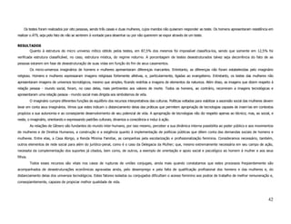 Os testes foram realizados por oito pessoas, sendo três casais e duas mulheres, cujos maridos não quiseram responder ao teste. Os homens apresentaram resistência em
realizar o AT9, seja pelo fato de não se sentirem à vontade para desenhar ou por não quererem se expor através de um teste.

RESULTADOS
     Quanto à estrutura do micro universo mítico obtido pelos testes, em 87,5% dos mesmos foi impossível classifica-los, sendo que somente em 12,5% foi
verificada estrutura classificável, no caso, estrutura mística, do regime noturno. A porcentagem de testes desestruturados talvez seja decorrência do fato de as
pessoas estarem em fase de desestruturação de suas vidas em função do fim de seus casamentos.
          Os micro-universos imaginários de homens e mulheres apresentaram diferenças marcantes. Entretanto, as diferenças não foram estabelecidas pelo imaginário
religioso. Homens e mulheres expressaram imagens religiosas fortemente afetivas, e, particularmente, ligadas ao evangelismo. Entretanto, os testes das mulheres não
apresentaram imagens de universos tecnológicos, mesmo que simples, ficando restritas a imagens de elementos da natureza. Além disso, as imagens que dizem respeito à
relação pessoa - mundo social, foram, no caso delas, mais pertinentes aos valores de morte. Todos os homens, ao contrário, recorreram a imagens tecnológicas e
apresentaram uma relação pessoa - mundo social mais dirigida aos simbolismos de vida.
          O imaginário cumpre diferentes funções de equilíbrio dos recursos interpretativos das culturas. Políticas voltadas para viabilizar a ascensão social das mulheres devem
levar em conta seus imaginários. Vimos que estes indicam o distanciamento delas das práticas que permitem apropriação de tecnologias capazes de inseri-las em contextos
propícios a sua autonomia e ao conseqüente desenvolvimento de seu potencial de vida. A apropriação de tecnologias não diz respeito apenas ao técnico; mas, ao social, e
neste, o imaginário, orientando e expressando padrões culturais, dinamiza a consciência e induz à ação.
          As relações de Gênero são fundantes do mundo inter-humano, por isso mesmo, perceber a sua dinâmica interna possibilita ao poder público e aos movimentos
de mulheres e de Direitos Humanos, a construção e a exigência quanto à implementação de políticas públicas que dêem conta das demandas sociais de homens e
mulheres. Entre elas, a Casa Abrigo, a Renda Mínima Familiar, as campanhas pela escolarização e profissionalização feminina. Consideramos necessário, também,
outros elementos de rede social para além do jurídico-penal, como é o caso da Delegacia da Mulher; que, mesmo extremamente necessária em seu campo de ação,
necessita da complementação dos suportes já citados, bem como, de outros, a exemplo de orientação e apoio social e psicológico ao homem à mulher e aos seus
filhos.
          Todos esses recursos são vitais nos casos de rupturas de uniões conjugais, ainda mais quando constatamos que estes processos freqüentemente são
acompanhados de desestruturações econômicas agravadas ainda, pelo desemprego e pela falta de qualificação profissional dos homens e das mulheres e, do
distanciamento delas dos universos tecnológicos. Estes fatores isolados ou conjugados dificultam o acesso feminino aos postos de trabalho de melhor remuneração e,
conseqüentemente, capazes de propiciar melhor qualidade de vida.




                                                                                                                                                                             42
 