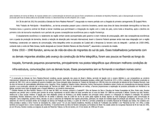 pelos brasileiros em terras da Bolívia. As riquezas obtidas com a comercialização da borracha aos poucos foram consolidando as atividades da República Brasileira, após a desorganização da economia
provocada pelo final da odiosa prática da escravidão humana e o descompromisso da elite dirigente com a nação.

         Em 30 de abril de 1912 foi concluída a Estrada de Ferro Madeira Mamoré19, inaugurada no mesmo período com a chegada do primeiro carregamento                                 à Guajará Mirim.
         Pelo Tratado de Petrópolis – Brasil/Bolívia , as terras anexadas passam para o domínio brasileiro, sendo essa área de baixa densidade demográfica na faixa de
fronteira levou o governo central do Brasil a tomar medidas que permitissem a integração da região com o resto do país, como toda a Amazônia, após o declínio do
primeiro ciclo da borracha resultando num período de graves conseqüências econômicas para a região fronteiriça.
         O esvaziamento econômico e o isolamento da região vinham sendo acompanhados pelo governo e eram motivos de preocupação, além das conseqüências econômicas
com a queda da produção da borracha, devido a redução de absorção pelo mercado internacional, levam o Governo Federal apressar ainda mais essa integração com a região
fronteiriça, construindo um sistema de comunicação, linha telegráfica entre os povoados de Cuiabá até o Amazonas (o terceiro ciclo do telegrafo – período de (1920-1940),
cortando todo o norte de Mato Grosso, tarefa designada ao Coronel Cândido Mariano da Silva Rondon20, assumindo o comando da missão.

     Entre 1910 – 1940 Rondon, serviu-se de mão-de-obra de migrantes do sul do país. Esses trabalhadores juntamente com

     os demais migrantes atraídos pelo avanço da construção da linha telegráfica, foram aos poucos se fixando ao longo do

     traçado, formando pequenos povoamentos, principalmente nos postos telegráficos que ofereciam melhores condições de

     infra-estrutura, comunicações com os demais locais. Esses povoamentos iam se formando e recebiam nomes como:

19
    A construção da Estrada de Ferro Madeira-Mamoré constituiu secular aspiração dos povos do Brasil e Bolívia, servindo de ligação com o oceano Atlântico e, por conseqüência ao comércio
internacional, utilizando-se da bacia navegável do rios Guaporé, Mamoré e Beni. Após as tentativas fracassadas levadas a efeito pelo Churchill de 1572 a 1578, a estrada foi finalmente construída no
período de 1907-1912, sob os cuidados do governo brasileiro que, ficava obrigado pelas clausulas do Tratado de Petrópolis em 1903.No início da construção da estrada de ferro Madeira Mamoré, mais
de dois mil homens de nacionalidades deferentes como: Espanha, China, Inglaterra, Estados Unidos, Alemanha, Grécia, Marroquinos e Brasileiros caíram mortos em conseqüências de doenças tropicais
durante a sua construção, advindo daí a denominação de “ferrovia do diabo”. Além do investimento em verbas, a ferrovia proporcionava a exploração de produtos produzidos em Rondônia e na
Bolívia, servindo como meio de ligação para o Oceano Atlântico e, ao comércio Internacional...
20
    Cândido Mariano da Silva Rondon. Nasceu a 05 de maio de 1865, em mimoso, próximo a Cuiabá/MT. Filho de Mariano da Silva e Claudina de Freitas Evangelista da Silva. Muito cedo, Rondon
despertou seu pendor para a carreira para carreira da armas, ingressando na escola militar de praia vermelha aos 16 anos de idade. Em 1888 era promovido a alferes. Durante sua vida, Rondon,
dedicou-se a duas causas mestras: A ligação dos mais afastados pontos da fronteira e do sertão brasileiro aos principais centro urbanos e a integração do indígena à civilização. Na primeira
empreitada, Rondon desbravou mais de 50.000 Km de sertão e estendeu mais de 2.000 Km de fio de cobre pelas regiões do Brasil, ligando as mais longínquas paragens pela comunicação do
telegrafo. Como indigenista, pacificou tribos, estudou os usos e costumes do habitantes dos lugares percorridos, participou da criação de medidas legais de proteção aos silvícolas. Tanto que, a 07 de
setembro de 1910 foi nomeado diretor da Fundação do Serviço de Proteção aos Índios, e a partir de 1939 foi o primeiro presidente do Conselho Nacional de Proteção aos Índios. Fez contatos com
tribos arredias e adotou o lema “morrer se necessário for, matar nunca”. Foi um dos maiores brasileiros. Recebeu os títulos de “Civilizador dos Sertões” e de “Marechal da Paz”. Em 1956, o então
território do Guaporé teve o nome mudado para Rondônia. O reconhecimento da Obra de Rondon extrapolou as fronteiras do Brasil. Na cessão solene do Congresso Nacional de 05 de maio de 1955,
já com 90 anos, Rondon recebeu as insígnias do posto de Marechal. Faleceu no Rio de Janeiro, em 19 de Janeiro de 1958 aos 93 anos.
                                                                                                                                                                                                       48
 