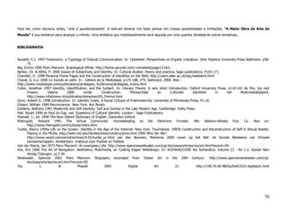 Para ele, como declarou antes, "arte é questionamento". A web-art deveria nos fazer pensar em nossas possibilidades e limitações. "A Maior Obra de Arte do
Mundo" é sua tentativa para alcançar o infinito. Uma tentativa que indubitavelmente será seguida por uma quantia ilimitada de outras tentativas…


BIBLIOGRAFIA


Aarseth, E.J. 1997 Textonomy: a Typology of Textual Communication. In: Cybertext: Perspectives on Ergodic Literature. John Hopkins University Press Baltimore. p58-
       75
Baj, Enrico 1990 Piero Manzoni. Scatological White. http://home.sprynet.com/~mindweb/page13.htm
Barker, Ch. & Willis, P. 2000 Issues of Subjectivity and Identity. In: Cultural studies: theory and practice, Sage publications. P165-171
Chandler, D. 1998 Personal Home Pages and the Construction of Identities on the Web. http://users.aber.ac.uk/dgc/webident.html
Chazal, G. e.a. 2000 Le monde en petit. In : Cahiers de la Médiologie, p125-188, n°9, Gallimard, 2000. Also :
http://www.mediologie.com/publications/strategies_%20moins/strategies_moins.html
Culler, Jonathan 1997 Identity, Identification, and the Subject. In: Literary Theory. A very short Introduction. Oxford University Press. p110-141 de Mul, Jos met
       Frissen,      Valerie      2000       Under        Construction:       Persoonlijke       en      Culturele      Identiteit     in      het     Multimediatijdperk.
       http://www.infodrome.nl/publicaties/domeinen/05_frismul.html
Dunn, Robert G. 1998 Introduction. In: Identity Crises. A Social Critique of Postmodernity. University of Minnesota Press. P1-16
Gibson, William 1984 Neuromancer. New York: Ace Books.
Giddens, Anthony 1991 Modernity and Self-Identity: Self and Society in the Late Modern Age. Cambridge: Polity Press.
Hall, Stuart 1996 en Paul du Gay, red. Questions of Cultural Identity. London : Sage Publications.
Pearsall, J., ed. 1998 The New Oxford Dictionary of English. Clarendon Oxford.
Rheingold, Howard 1991 The Virtual Community: Homesteading on the Electronic Frontier. MA: Addison-Wesley Pub. Co. Also on:
       http://www.rheingold.com/vc/book/index.html
Turkle, Sherry 1995a Life on the Screen: Identity in the Age of the Internet. New York: Touchstone. 1995b Construction and Reconstruction of Self in Virtual Reality:
       Playing in the MUDs. http://web.mit.edu/sturkle/www/constructions.html 1996 Who Am We?
       http://www.wired.com/wired/archive//4.01/turkle_pr.html van den Boomen, Marianne 2000 Leven op het Net: de Sociale Betekenis van Virtuele
       Gemeenschappen. Amsterdam: Instituut voor Publiek en Politiek.
Van der Marck, Jan 1973 Piero Manzoni: An exemplary Life. http://www.speronewestwater.com/cgi-bin/iowa/articles/record.html?record=94
Vos, Eric 2000 The Art of Navigation. Aesthetics, Multimedia, an 'Cutting Edges' Webdesign. In: KODIKAS/CODE Ars Semeiotica. Volume 23 - No 1-2. Günter Narr
       Verlag Tübingen. p17-34.
Westwater, Sperone 2001 Piero Manzoni. Biography excerpted from 'Italian Art in the 20th Century'. http://www.speronewestwater.com/cgi-
       bin/iowa/articles/record.html?record=95
Yip,            L.           &           Ptaszik            2001             Digital           Art           21.           http://198.70.60.48/Ea/Ea4/2S22-digitalpt1.html




                                                                                                                                                                      70
 