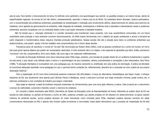 sala de aula. Para facilitar o direcionamento do tema, foi definida como parâmetro uma aprendizagem que aborde as questões amplas e, ao mesmo tempo, atente às
especificidades regionais. As turmas do Sul não devem, necessariamente, aprender o mesmo que as do Norte. Os conteúdos devem abranger: postura participativa,
com a conscientização dos problemas ambientais; possibilidade de sensibilização e motivação para envolvimento afetivo; desenvolvimento de valores para exercício da
cidadania, como agentes de gerenciamento do ambiente; visão integrada da realidade, contemplando a dinâmica local e planetária e desvendando causas e problemas
ambientais; assuntos compatíveis com os conteúdos desses ciclos e que sejam relevantes à realidade brasileira.
      Não há dúvida que a educação ambiental é a conexão necessária para transformar nosso presente, com suas características consumistas, em um futuro
sustentável onde produção e meio ambiente convivam harmonicamente. Os PCNs trazem ferramentas com o objetivo de ajudar professores e alunos a tornarem-se
parte integrante e transformadora dessa máquina chamada produção globalizadora. Nossas escolas não são a solução para todos os problemas ambientais que
testemunhamos, mas podem ajudar a formar cidadãos mais comprometidos com o futuro desse planeta.
        Precisamos parar de reproduzir o mundo do “eu-isso” tão mencionado por Rubem Alves (2002), onde as pessoas consideram-se o centro do mundo, em torno
das quais giram apenas objetos que podem ser manipulados, destruídos. O meio ambiente não é um objeto, e ele responde às agressões que sofre. Então, precisamos
“conversar” com ele, compreendê-lo, tê-lo como aliado, não como algo a ser explorado indefinidamente.
        A inclusão da Educação Ambiental como tema transversal pelos PCNs exige, portanto, uma tomada de posição diante de um problema fundamental e urgente
da vida social, o que requer uma reflexão sobre o ensino e a aprendizagem de seus conteúdos: valores, procedimentos e concepções a eles relacionados. Para Freire
(1988), “A educação libertadora é incompatível com uma pedagogia que, de maneira consciente ou mistificada, tem sido prática de dominação. A prática da liberdade
só encontrará adequada expressão numa pedagogia em que o oprimido tenha condições de, reflexivamente, descobrir-se e conquistar-se como sujeito de sua própria
destinação histórica.”
        Para a implantação da EA como tema transversal podemos evidenciar três dificuldades: a busca de alternativas metodológicas que façam mudar o enfoque
disciplinar da EA, que atualmente recai apenas para Ciências Físicas e Biológicas; vencer a estrutura curricular que exige conteúdos mínimos, grade horária, etc; e
estimular professores a criar condições de trabalho que exigem criatividade.
        Aqui exige-se repensar o papel do professor enquanto transmissor de conhecimentos, para uma nova ação reflexiva e criativa. Cabe à escola ser o instrumento
a serviço da coletividade, cumprindo e fazendo cumprir o exercício da cidadania.
        Em consulta a dados levantados pela SEDUC (Secretária de Estado da Educação) junto às Representações de Ensino referentes ao quadro atual da EA nas
escolas da rede estadual, no período de fevereiro a junho de 2001, podemos constatar que dezoito projetos em EA estavam em desenvolvimento na época visando
melhoria do ambiente escolar; quinze projetos atuavam de modo transversal, como orientado pelos PCNs; dezesseis projetos atuavam somente em datas
comemorativas relacionadas ao MA; e apenas dois incluíam ações envolvendo a comunidade. Esses dados demonstram que o processo de implantação da EA está



                                                                                                                                                               75
 