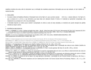 90
resistência mecânica dos solos, além de demonstrar que a verificação dos resultados proporcionou informações para que seja realizado um bom trabalho de
manejo dos solos.


5 - CONCLUSÕES
•       Os valores médios de Resistência Mecânica à Penetração foram de 61,8 Kgf/ cm², para a primeira camada                                             (0-10 cm), e valores médios de 43,4 Kgf/ cm²,
       para a camada de 11 a 20 cm, o que demonstrou que essas áreas com Latossolo Amarelo A húmico e A moderado se apresentam compactadas, mais
       notadamente nas camadas de 0 a 20 cm de profundidade;
•       A Densidade Aparente se mostrou pouco sensível à compactação em ambos os solos da áreas estudadas, se mantendo sem grande elevação dos padrões
       indicados por alguns autores.
•
6 – REFERÊNCIAS BIBLIOGÁFICAS
ADAMY, A., ROMANINI, S.J. (Orgs.). Geologia da Região Porto Velho – Abunã; Folhas Porto Velho (SC.20-V-B-V), Mutumparaná (SC.20-V-C-VI), Jaciparaná (SC.20-V-
    D-I) e Abunã (SC.20-V-C-V). Estados de Rondônia e Amazonas. Relatório final. Porto Velho: CPRM, 1990. 273 p. il. Convênio DNPM/CPRM.
    ANTÔNIO JORGE, J. Física e manejo dos solos tropicais. Campinas: Instituto Campineiro de Ensino Agrícola, 1985. p. 89 -118.

ARCANJO, A. de S et all. Avaliação do desmatamento em Rondônia 1978 a 1997. Porto Velho: SEDAM/PLANAFLORO/PNUD, 1999.
CENSO agropecuário de Rondônia 96/97. Brasília: IBGE, 1997.

CORRÊA, J.C. Avaliação da degradação de pasto em um latossolo amarelo da Amazônia Central. Piracicaba, 1989. 59 p. Tese (Doutorado). USP. Escola Superior de Agricultura
DIAS JÚNIOR, M. de S., PIERCE, F.J.O. O processo de compactação do solo e sua modelagem. Revista Brasileira de Ciência do Solo, Campinas, v. 20, n. 2, p. 175-182, maio/agosto, 1996
FREITAS JÚNIOR, E., LUCHIARI JÚNIOR, A. Manejo: aspectos físicos. In: PEREIRA, V.P., FERREIRA, M.E., CRUZ, M.C.P. da (Orgs.). Solos altamente susceptíveis à erosão. São Paulo, 1994.

GOLMAN, E. A. The dependence of field capacity upon depefh of wetting of field soil. Soil Sci. v.58, p. 43-53, 1944
GROHMANN, F., QUEIROZ NETO, J.P. Efeito da compactação artificial de dois solos limo-argilosos sobre a penetração das raízes de arroz. Boletim Científico do
Instituto Agronômico do Estado de São Paulo, Campinas, v. 25, n. 38, p. 421- 431, 1966
HÉNIN, S., GRAS, R., MONNIER, G. A compactação dos solos. In: VALVERDE, O. (Trad.). Os solos agrícolas. São Paulo: Ed. da USP., 1976. p. 218-225.
KIEHL, E.J. Manual de edafologia: relações solo-planta. São Paulo: Agronômica Ceres, 1979.

MORAES, M.H., BENEZ, S.H., LIBARDI, P.L. Efeitos da compactação em algumas propriedades físicas do solo e seu reflexo no desenvolvimento das raízes de
     plantas de soja. Revista de Ciências Agronômicas, São Paulo, v. 54, n. 2, p. 393-403, 1995.
PEDROTTI, A., PAULETTO, E.A., CRESTANA, S. Estudo da resistência mecânica à penetração em um planossolo sob diferentes sistemas de cultivo no Estado
     do Rio Grande do Sul. In: CONGRESSO BRASILEIRO DE CIÊNCIA DO SOLO, 26, 1995, Rio de Janeiro. Anais... Rio de Janeiro, 1997.
PEREIRA, J.O., BENEZ, S.H. Efeitos do teor de água e da carga aplicada na densidade e porosidade do solo. Revista Energia na Agricultura, São Paulo, v.
     13, n. 2, p. 22-37, 1998.
PHILLIPS, R.E., KIRKHAM, D. Mechanical impedance and Corn Seedling Root Growth. Soil Science Society America Proceedings, Madson, v. 26, n. 4, p. 319-
     322, 1962.

                                                                                                                                                                                                    90
 