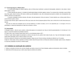 2.1. Vermicompostagem ou Minhocultura
       É a transformação biológica de resíduos orgânicos, onde as minhocas atuam acelerando o processo de decomposição, resultando no mais valioso e natural
adubo orgânico: O Húmus
       O Húmus fabricado pela natureza, é o resultado da transformação biológica de detritos vegetais e animais. É um processo lento e demorado na qual as folhas
secas, flores, galho, restos de animais, enfim todos os detritos que são depositados no solo, vão se decompondo pela ação da umidade e dos microorganismos nele
existente, até formar uma massa escura.
       A crescente necessidade de produzir alimentos, não podia e não pode esperando o húmus da natureza. O homem descobriu que a minhoca produz Húmus e
que ele é tão bom quanto o natural.
A minhoca ingere alimento, digere e expele cerca de 70% do que comeu sob a forma de pequenos grãos de Húmus. Isso a minhoca faz em muito menos tempo que a
natureza.
   Cinco litros de minhoca são necessários para em 60 dias transformar um canteiro de esterco, de 10 m de comprimento por 1 m de largura e 40 cm de
profundidade, no material que desempenha um papel vital na natureza: o Húmus.


2.2. Como produzir
1) Utilização do esterco - antes de ir para o canteiro, o esterco deve passar por um processo de cura. Faça um monte de aproximadamente 1,5 m de altura por 2 m de
largura (o comprimento depende da quantidade de esterco).
2) O esterco deve ir para os canteiros quando estiver escuro e a uma temperatura abaixo a 30° C .
3) Poder ser usado resíduos vegetais da propriedade ou próxima a ela (casca de arroz, palha de café, restos de capim, etc.). Faça uma fermentação em separado,
quando estiver decomposto, triture e misture ao esterco a ser curtido.
4) Encha os canteiros do minhocario com este substrato preparado. Coloque cerca de 5 litros de minhocas Vermelhas da California* por m2 de canteiro.
5) Após 50 - 60 dias colete o Húmus, separando as minhocas. Existem várias formas para retirar as minhocas dos canteiros de produção: captura manual, utilização de
luz, sacos-iscas, separação com peneira ou canteiros duplos.




2.3. Cuidados na construção dos canteiros
• Construa o minhocário em terreno com uma leve inclinação, que receba um pouco de sol. Área de baixadas, sujeitas ao encharcamento, devem se evitadas.
• Escolha área de fácil acesso para que o esterco possa chegar aos canteiros sem problema.

                                                                                                                                                              111
 