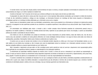 O narrador tende a lutar pela maior dicção possível, haverá tentativas de reparo à conversa, correções repetições incrementadas de acabamento entre muitas
outras tentativas de chegar a um melhor resultado do trabalho final.
        A tarefa do historiador “oral” é escrever de tal modo que os leitores certifiquem-se das origens orais do texto que estão lendo.
        O pesquisador de campo não está no campo para falar mas para ouvir e nunca expressar idéias próprias complicadas, que turvassem os relatos dos locutores.
A ficção de não interferência transforma o diálogo em dois monólogos: os informantes fornecem um monólogo de fatos brutos enquanto os historiadores e
antropólogos supririam um monólogo de idéias sofisticadas que o informante nunca ouvira a respeito.
        Quanto menos os historiadores revelam sobre sua identidade e pensamentos, mais se torna possível de os informantes se inclinarem em testemunhos amplos
e seguros, e se apegarem às mais superficiais camadas de sua consciência e os aspectos superficiais e mais públicos de sua cultura.(Portelli. Apud. Projeto História 22,
2001: 22.)
        Um entrevistador com habilidade pode induzir o narrador a abrir e revelar camadas menos facilmente acessíveis de conhecimento pessoal crença e
experiência. No trabalho acadêmico o historiador se manifesta através das fontes, repetindo as suas palavras para marcar uma situação, e usando sua textualidade
artificial para ampliar a autoridade do discurso histórico.
        Uma história de vida em profundidade uma coleção de entrevistas um ensaio interpretativo em período histórico, todos são história oral, mas não são a
mesma coisa, elas assinalam a existência de muitos gêneros diferentes com muitas estratégias retóricas diversas. A um jogo de mistura onde existe uma mistura de
autobiografias, psicanálise, historiografia, história social, literatura constituindo-se em gênero novo.
        A maneira como as vozes do narrador são incluídas no livro do historiador também depende se o efeito que o livro busca é de factualidade material, ou se o
valor estético de uma história boa inventada ou não é tomada como sinal de subjetividade cultural ou individual e se o historiador pretende convencer o leitor de
algumas revelações estéticas ou prazeres experimentados ao ouvir história oral.
        Não é necessário o depoimento oral para saber um fato cronológico geral, porém aprende-se muito se ouvirmos o depoimento como representação política
ritual, significado de uma experiência histórica, baseada na materialização de uma duplicação metafórica.
        O entendimento de duplicidade metafórica depende da maneira como é ouvida e a forma de ouvi-la e interpreta-la é que indicará sua representação na
escrita. O modo que levará os leitores ao entendimento textual dependera largamente da decisão do historiador em transcrevê-lo, respectivamente, como prosa linear,
verso, epígrafe. A escolha dos gêneros na complexidade oral é na transcrição um sinal das responsabilidades dos historiadores.
        O aumento considerável das curiosidades do historiador fez com que a aceitação da história oral pela história universitária progredisse consideravelmente nos
últimos vinte e quatro anos. Apesar dos defeitos distorções e os esquecimentos que são atribuídos à memória não se devendo esquecer que a memória é também
constitutiva da identidade pessoal e coletiva, tema caro a etnologia, mas que interessa igualmente aos historiadores orais.



                                                                                                                                                                   127
 