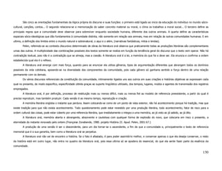 São cinco as orientações fundamentais da lógica própria do discurso e suas funções: o primeiro está ligado ao inicio da educação do indivíduo no mundo sócio-
cultural, canções, contos... O segundo relaciona-se a memorização do saber concreto material ou moral, o clima os trabalhos a moral social... O terceiro define as
principais regras que a comunidade deve observar para sobreviver enquanto sociedade humana, diferente dos outros animais. A quarta define as características
espaciais sócio-ideológicas que dão fundamentos à comunidade distinta, não somente em relação aos animais, mas em relação às outras comunidades humanas. E em
ultimo, a definição dos limites entre o mundo natural e sobrenatural, o aqui e o além, (narrativas fantásticas, mitos e lendas).
        Pelen, referindo-se ao contexto discursivo determinado de obras da literatura oral observa que praticamente todas as produções literárias são complementares
umas das outras. A multiplicidade das combinações possíveis dos textos somente se realiza em função da tendência geral do discurso que o texto vem operar. Não há
contradição textual, pois não é a contradição que se almeja, mas a coesão. A literatura oral é a lei, a memória do que foi e deve ser. Ela enuncia e confirma a ordem
estabelecida qual ela é o reflexo.
        A literatura oral emerge com mais força, quando para se enunciar ela utiliza gêneros, tipos de argumentação diferentes que abrangem todos os domínios
possíveis da vida cotidiana, apoiando-se na diversidade dos componentes da comunidade, pois cada gênero só ganharia sentido e força dentro de uma relação
permanente com os demais.
        Os vários discursos referenciais da constituição da comunidade, intimamente ligados uns aos outros em suas criações e histórias objetivas se expressam cada
qual no presente, de modo especifico, especificidade obtida graças ao suporte lingüístico utilizado, dos tempos, lugares, modos e agentes de transmissão dos registros
empregados.
        A literatura oral, é por definição, processo de restituição mais ou menos difícil, mais ou menos fiel ao modelo de referencia preexistente, a partir do qual é
preciso reproduzir, mas também produzir. Cada versão é ao mesmo tempo, reprodução e criação.
        A memória literária engloba o instante que perdura. Assim colocando-se como de um ponto de vista exterior, não há acontecimento porque há tradição, mas que
existe tradição para que não exista acontecimento. Todo questionamento pode estar revestido por uma produção literária, todo acontecimento, fator de risco para a
ordem cultural das coisas, pode estar coberto por uma referencia literária, que imediatamente o integra a uma memória, ao já visto ao já sabido, ao já dito.
        A literatura oral, memória aberta e abrangente, absorvente e cautelosa com qualquer forma de explosão do novo, que colocaria em risco o presente, a
eternidade do instante renovado pelo ontem.(Françoise Zonabende, 1980. projeto História 22. Apud. Pelen, 2001:67.)
        A produção de uma versão é ser o descendente, para um dia tornar-se o ascendente, a fim de que a comunidade e, principalmente o texto de referencia
memorial que é a sua garantia, bem como a literatura oral se perpetue.
        A literatura oral não vai de encontro a história. Se o fato é afastado, é para poder assimilá-lo melhor, e conservar apenas o que ela deseja conservar, o resto
da história está em outro lugar, não entra no quadro da literatura oral, pois essa ultima só se apodera do essencial, do que ela sente fazer parte da essência da
comunidade.

                                                                                                                                                                  130
 