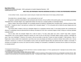 Rosa Helena D Silva
Professora da Faculdade de Educação - UFAM e participante do Conselho Indigenista Missionário - CIMI
rosahelena@horizon.com.br
                                        NÃO É FÁCIL SER PROFESSOR: PROJETOS INDÍGENAS DE ESCOLA E O PAPEL DOS PROFESSORES INDÍGENAS


        O nome ‘professor’ é bonito... mas para cumprir, é preciso muita garra. É pesado mesmo! (Maria Suzana do Carmo Kujajup, professora Kayabi).


        Diversidade étnica e educação indígena – o que a escola pode ter com isso?
        Ao agradecer a significativa oportunidade de estar participando deste Seminário, inicio por justificar minha escolha quando, numa mesa redonda que se intitula
“Diversidade étnica e educação indígena”, faço a ligação desta temática mais ampla com a complexa questão da escolarização indígena.
        Retomo e dialogo, nesta primeira introdução, com as anotações pessoais da Conferência “Identidade étnica e educação escolar”, proferida por Bartomeu Meliá,
no 13º COLE - Congresso de Leitura13 pois avalio que o problema não é a educação indígena14. O “nó” se dá quando entra na história dos povos indígenas esta nova
instituição: a escola15.
        Como lembrou Meliá, é também um fato que a identidade indígena foi e é ameaçada de diversos modos: “é uma ameaça enquanto não é reconhecida como
diferença. É a problemática central do desconhecimento da diferença. Na década de 70 tem início o movimento indígena no Brasil. Começa-se a confrontar identidade
e educação escolar”.
        Como se sabe, existe uma educação indígena fora e antes da escola e, “às vezes, existe apesar e/ou contra a escola”! Surge então a pergunta:
“historicamente, como os povos indígenas conseguiram reproduzir seu modo de vida com tanta força? A educação indígena conseguiu reproduzir a identidade dos
povos”. Mas o que é identidade? “É olharmos a nós mesmos e olhar aos que estão ao nosso lado. É escavar nas raízes da tradição”. E Meliá esclareceu: “Não é a
fixação sobre o mesmo; também não é simplesmente ir para frente, tocar numa outra direção; ela é dinâmica, se constrói em trânsito. Pode se definir como o ‘nós em
movimento’: encontrar-se a si mesmo em novas situações as quais eu tenho que responder”.Segundo Meliá, duas palavras-chaves são: relações e comunicação. “É
reconhecer-se nas relações com os outros; é ser ‘povos da conversa’, do diálogo, ser ‘conversadores’. A identidade em movimento entra em contato com outros povos:
é o chamado encontro”.




13
   A Conferência era parte da programação do IV Encontro sobre leitura e escrita em sociedades indígenas. O 13º COLE, organizado pela ALB – Associação de Leitura do Brasil, realizou-
se na UNICAMP, Campinas, de 16 a 20/07/2001.
14
   Como disse Meliá em outra ocasião, a educação indígena pode ser solução!
15
   Uma interessante e pertinente análise da história da escolarização indígena no Brasil foi produzida por Mariana Kawall Leal Ferreira em sua dissertação de mestrado (Ferreira, 1992).
O capítulo IV, que trata deste tema, foi recentemente publicado como artigo - “A educação escolar indígena: um diagnóstico crítico da situação no Brasil” In Silva e Ferreira (org.), 2001.
 