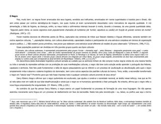 O Negro
        Pois, muito bem: os negros foram arrancados dos seus lugares, vendidos aos traficantes, amontoados em navios superlotados e trazidos para o Brasil, não
sem antes passar por centros estratégicos de triagem, nos quais muitos já eram sumariamente descartados como mercadoria de segunda qualidade. A má
alimentação, a falta de higiene, as doenças, enfim, os maus tratos e sofrimentos intensos levavam à morte, durante a travessia, de uma grande quantidade deles.
“Segundo padre Vieira, os navios negreiros eram popularmente chamados de tumbeiros (de ‘tumba’, sepultura ou caixão) em função do grande número de mortes”
(Rodrigues, 1997 p. 37).
        Foram trazidos escravos de diferentes partes da África, capturados das centenas de tribos que falavam dialetos e línguas diferentes, variando também em
outros aspectos culturais, “...populações inteiras, com cultura desenvolvida, capacidade criadora e participantes de uma estrutura complexa em termos de organização
social e política. (...) Não existem povos primitivos, mas povos que elaboram uma estrutura social diferente do modelo do povo observador.” (D’Amorim, 1996, P.12).
        Essas populações poderiam ser divididas em três grandes grupos quanto aos tipos culturais:
      “O primeiro, das culturas sudanesas, é representado principalmente pelos grupos Yoruba – chamados nagô - pelos Dahomey – designados geralmente como gegê – e pelos
      Fanti-Ashanti – conhecidos como minas -, além de muitos representantes de grupos menores da Gâmbia, Serra Leoa, Costa da Malagueta e Costa do Marfim. O segundo
      grupo trouxe ao Brasil culturas africanas islamizadas, principalmente os Peuhl, os Mandinga e os Haussa, do norte da Nigéria, identificados na Bahia como negros male e no
      Rio de Janeiro como negros alufá. O terceiro grupo cultural africano era integrado por tribus Bantu, do grupo congo-angolês, provenientes da área hoje compreendida pela
      angola,e a ‘contra costa,’que corresponde ao atual território de Moçambique.” (Ribeiro, 1995. p.113,114).21
        Em decorrência desta diversidade lingüístico-cultural somada ao cuidado que os senhores tinham de não comprar muitos negros vindos de uma mesma família
ou tribo e somada às repressões sofridas com as proibições de suas manifestações culturais, o negro não teve outra solução senão aprender o português dos feitores,
capatazes e senhores. Este fato pode fundamentar a idéia de alguns pesquisadores que se referem a um processo de aculturação ou deculturação, pelo qual o negro
simplesmente imita e absorve o sistema lingüístico do dominador, bem como outros aspectos dos padrões culturais do branco. Teria, então, a escravidão transformado
o negro em “tabula rasa”? Prontinho para que nele fosse impresso todo e qualquer conteúdo cultural provindo de seus amos?
        Darcy Ribeiro chega a afirmar que o negro quilombola era aculturado, que ajudou a construir a sociedade nacional, se desfez nesse esforço, mas que ao fim
só nela sabia viver em razão de sua total desafricanização e ainda que o negro se re-humanizou aprendendo a falar português. No entanto, afirma que o negro refez a
nova língua emprestando-lhe singularidade. (Cf. Ribeiro, 1996, p.220.)
        Ao contrário do que faz pensar Darcy Ribeiro, o negro exerce um papel fundamental no processo de formação de uma nova linguagem. Ele não apenas
assimilou meramente outra língua em um processo de desfazimento em face da escravidão. Nesta luta pela reconstrução – ou, talvez, eu prefira usar aqui o termo



21
  Aqui, vale mencionar que a Drª C. Bárbara Kempf afirma que “as ‘ditas culturas sudanesas’ não existem fora da literatura lusófona. Além disso, a antropologia brasileira também já
desistiu dela. A lingüística chama esta área de 'oeste-atlântica', sendo que 'banto + oeste-atlântico' se acham reunidos na denominação 'niger-congo' por representarem uma única
grande área cultural e lingüística com dois sub-conjuntos. A denominação 'sudanesa' é infeliz por existir um país – não incluído nesta área - com o nome de Sudan”. ( em contato direto
com a lingüista ).
                                                                                                                                                                                   38
 