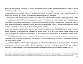 sem garantias trabalhistas porque “irresponsáveis”). E, ao mesmo tempo, desde o romantismo, a imagem índia é apresentada pela cultura letrada como heróica e
épica, fundadora da “raça brasileira”.
            As relações históricas estabelecidas entre os colonizadores e os povos indígenas nos últimos 500 anos, revelam a construção dos valores autoritários e
etnocêntricos ainda presentes na sociedade brasileira e que têm, efetivamente, contribuído para consolidar a desigualdade e injustiça social que coloca a maioria da
população como “sem-cultura”, isto é, sem-terra, sem-teto, sem-comida, sem-saúde, sem-educação... Sem-cidadania.
Por cultura compreende-se as formas ou modelo de organizações econômicas, as relações sociais, as estruturas mentais, as práticas artísticas, corporais, religiosas,
etc., ou como definem alguns antropólogos como Ruth Benedict, cultura é a forma de uma sociedade unificada pelos fatores dominantes (CANCLINI, 1983).
            Compreender as relações culturais entre uma determinada cultura indígena e a cultura “nacional” não se limita a estabelecer relações entre culturas distintas,
mas perceber as desigualdades e os conflitos existentes nas manifestações simbólicas das classes que compõem a sociedade brasileira, cuja participação conjunta no
mesmo sistema capitalista não permite uma existência autônoma. As recentes formas de subordinação econômica e política dos povos indígenas diante do capital
monopolista e multinacional têm suscitado mudanças significativas nessas sociedades tradicionais.
            Ao referir-se às diferentes culturas, compreende-se que as relações sociais que se estabelecem entre diferentes grupos étnicos numa mesma sociedade, a
brasileira, mesmo que digam respeito às estruturas mentais da cultura, processam-se inseridas em estruturas materiais que lhe produzem sentido. A partir dessa
definição, compreende-se que, embora a sociedade brasileira seja uma sociedade pluriétnica, em que os 215 grupos indígenas atualmente existentes têm suas
culturas diferenciadas, os fatores sociais (econômicos, políticos, etc.) que determinam as relações da sociedade brasileira são representados por uma única cultura, a
cultura dominante37.
            Para CANCLINI (1983:75-76), em países multiétnicos a construção da hegemonia, além de basear-se na divisão em classes, assenta-se no manejo da
fragmentação cultural e na produção de outras divisões: entre o econômico e o simbólico, entre a produção, a circulação e o consumo e entre os indivíduos
e seu marco comunitário imediato.
            No Brasil, a espacialidade construída culturalmente é enriquecida das vivências dos homens e mulheres que nele vivem e constroem suas existências,
identificando-se com o lugar a partir de suas relações e significações oriundas dos interesses dominantes. Há que se ter em mente que o processo de conquista e
colonização não se deu de maneira uniforme, haja vista as dimensões continentais do país. Desse modo, a compreensão de cultura passa pelas questões das diferenças
regionais em cujo contexto as atividades econômicas dominantes nos diferentes espaços ensejaram processos civilizatórios específicos (BANDEIRA, 1995:25-27).



37 A cultura brasileira dominante a que se faz referência neste projeto é a cultura que hegemonicamente determina todas as relações sociais da sociedade brasileira e que tem seus valores atrelados à cultura ocidental branca, portanto, cristã e capitalista. Neste projeto
compreende-se que a sociedade brasileira embora pluriétnica, isto é, formada por diferentes povos/etnias e portanto a partir de diferentes culturas, tem, historicamente, através da classe que domina política e economicamente as demais classes sociais, subjugado as demais
culturas, privilegiando a cultura ocidental capitalista, cuja lógica é a do mercado. Esta lógica, portanto, impõe-se por meio das mais diversas formas de dominação e exclusão social pela forma de pensar, sentir e ver os homens, as mulheres e a natureza. Neste sentido, por
cultura dominante ou cultura hegemônica compreende-se a cultura que reforça e mantém a lógica capitalista, em que a própria diferença é transformada em mercadoria quando interessa ao capital, ou descartada quando compromete esses mesmos interesses.


                                                                                                                                                                                                                                                                          57
 