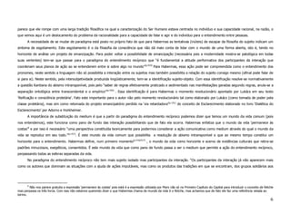 parece que ele rompe com uma larga tradição filosófica na qual a caracterização do Ser Humano estava centrada no indivíduo e sua capacidade racional, na razão, o
que vemos aqui é um deslocamento do problema da racionalidade para a capacidade de falar e agir e do indivíduo para o entendimento entre pessoas.
       A necessidade de se mudar de paradigma está posto no próprio fato de que para Habermas as tentativas (inúteis) de escapar da filosofia do sujeito indicam um
sintoma de esgotamento. Este esgotamento é o da filosofia da consciência que não dá mais conta de lidar com o mundo de uma forma aberta, isto é, tendo no
horizonte de análise um projeto de emancipação. Para poder voltar a possibilidade de emancipação (necessária pois a modernidade mostra-se patológica em todas
suas vertentes) tem-se que passar para o paradigma do entendimento recíproco que “é fundamental a atitude performativa dos participantes da interação que
coordenam seus planos de ação ao se entenderem entre si sobre algo no mundo”(p.414) Para Habermas, essa ação pode ser compreendida como o entendimento dos
pronomes, neste sentido a linguagem não só possibilita a interação entre os sujeitos mas também possibilita a relação do sujeito consigo mesmo (afinal pode falar de
si para si). Neste sentido, pela intersubjetividade produzida lingüisticamente, tem-se a identificação sujeito-objeto. Com essa identificação resolve-se normativamente
a questão Kantiana do abismo intransponível, pois pelo “saber de regras efetivamente praticado e sedimentado nas manifestações geradas segundo regras, anula-se a
separação ontológica entre transcendental e o empírico”(p.416) . Essa identificação é para Habermas o momento revolucionário apontado por Lukács em seu texto
‘Reificação e consciência proletária’. Fato este importante para o autor não pelo momento revolucionário tal como elaborado por Lukács (como tomada de poder pela
classe proletária), mas sim como retomada do projeto emancipatório perdido na ‘via retardadora’(p.151) do conceito de Esclarecimento elaborado no livro ‘Dialética do
Esclarecimento’ por Adorno e Horkheimer.
       A importância de substituição do medium é que a partir do paradigma do entendimento recíproco podemos dizer que temos um mundo da vida comum (pois
nos entendemos), este funciona como pano de fundo das interação possibilitando que de fato ela ocorra. Habermas enfatiza que o mundo da vida ‘permanece às
costas’ 9 e por isso é necessário “uma perspectiva constituída teoricamente para podermos considerar a ação comunicativa como medium através do qual o mundo da
vida se reproduz em seu todo.”(p.417). É este mundo da vida comum que possibilita a resolução do abismo intransponível e que ao mesmo tempo constitui um
horizonte para o entendimento. Habermas define, num primeiro momento(p.416/417) , o mundo da vida como horizonte e acervo de evidências culturais que retira-se
padrões minuciosos, exegéticos, consentidos. É este mundo da vida que como pano de fundo passa a ser o medium que permite a ação do entendimento recíproco,
perpassando todas as esferas separadas da vida.
       No paradigma do entendimento recíproco não tem mais sujeito isolado mas participantes da interação. “Os participantes da interação já não aparecem mais
como os autores que dominam as situações com a ajuda de ações imputáveis, mas como os produtos das tradições em que se encontram, dos grupos solidários aos




       9
        Não nos parece gratuita a expressão ‘permanece às costas’ pois está é a expressão utilizada por Marx não só no Primeiro Capítulo do Capital para introduzir o conceito de fetiche
mas perpassa os três livros. Com isso não estamos querendo dizer o que Habermas chama de mundo da vida é o fetiche, mas achamos que de fato ele faz uma referência velada ao
termo.
                                                                                                                                                                                       6
 