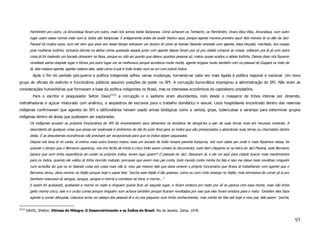 Parintintim pro outro, os Amundaua foram pro outro, mais nós somos todos Karipunas. Como acharam os Tenharim, os Parintintim, Urueu-Wau-Wau, Amundaua, num outro
          lugar usaro esses nomes mais num é, todos são Karipunas. E antigamente antes de existir branco aqui, porque agente morava primeiro aqui! Nós morava lá no alto da Jaci-
          Paraná há muitos anos, num sei nem que anos era nesse tempo entraram um branco lá como se tivesse fazendo amizade com agente, dava terçado, machado, era roupas
          pras mulheres tudinho, inclusive dormia na aldeia comia queixada assada junto com agente depois foram pra cá pra cidade comprar as coisas, voltaram pra lá já com outra
          coisa já foi matando um bocado deixaram na faixa, porque eu não sei quanto que deixou quantas pessoas só, matou quase acabou a aldeia todinha. Depois disso nós fiquemo
          revoltado saimo daquele lugar e fomos pra outro lugar ver se melhorava porque acontecia muita morte, agente brigava muito também com os pessoal de Guajará os índio de
          lá, eles matava agente, agente matava eles, sabe como é que é índio brabo num se uni com outros índios.
            Após o fim do período pós-guerra a política indigenista sofreu varias mudanças, tornando-se cada vez mais ligada à política regional e nacional. Um novo
grupo de oficiais do exército e funcionários públicos assumiu posições de poder no SPI. A corrupção burocrática impregnou a administração do SPI. Não eram as
considerações humanitárias que formavam a base da política indigenista no Brasil, mas os interesses econômicos do capitalismo predatório.
            Para o escritor e pesquisador Selton Davis51[2] a corrupção e o sadismo eram abundantes, indo desde o massacre de tribos inteiras por dinamite,
metralhadoras e açúcar misturado com arsênico, a seqüestros de escravos para o trabalho doméstico e sexual. Lixos hospitalares encontrado dentro das reservas
indígenas confirmavam que agentes do SPI e latifundiários haviam usado armas biológicas como a varíola, gripe, tuberculose e sarampo para exterminar grupos
indígenas dentro de áreas que pudessem ser exploradas.
          Os indígenas acusam os próprios funcionários do SPI de envenenarem seus alimentos na tentativa de obrigá-los a sair de suas terras ricas em recursos minerais. A
          descoberta de qualquer coisa que possa ser explorada é sinônimos do dia do juízo final para os índios que são pressionados a abandonar suas terras ou chacinados dentro
          delas. E as descobertas econômicas não precisam ser excepcionais para que os índios sejam saqueados.
          Depois nós tava lá no canto, aí entrou mais outro branco matou mais um bocado de índio nossos parente Karipuna, nós num sabia por onde ir mais fiquemos nessa, foi
          quando o tempo que o Bernamu apareceu, nós era facha de trinta e cinco índio assim consta no documento, tudo bem chegamo ai na beira do Jací-Paraná, esse Bernamu
          parece que num tinha experiência de cuidar os próprios índios, levaro logo quem!? O pessoal do Jací. Deixaram lá, e ele vei aqui para cidade buscar mais mantimentos
          para os índios, quando ele voltou já tinha morrido metade, porcauso que assim meu pai conta, todo mundo conta minha tia fala e isso me deixa meio revoltoso ninguém
          num acredita diz que eu to falando coisa por coisa mais não é, meu pai mesmo fala que dava veneno o próprio funcionário que ficava lá trabalhando com agente que o
          Bernamu levou, dava veneno no feijão porque hoje o papai fala: “pocha esse feijão é tão gostoso, como eu num cinto amargo no feijão; mas terminava de comer já ia pro
          banheiro evacuava só sangue, sangue, sangue e morria e vomitava na hora, e morria...”.
          E assim foi acabando, acabando e morria no mato e ninguém queria ficar ali naquele lugar, e foram embora pro mato pra vê se parava com essa morte, mais não tinha
          geito morria cinco, seis e o urubu comia porque ninguém num achava também porque ficaram revoltados por isso que eles foram embora para o mato. Também eles fazia
          agente a comer aforçada, colocava arma na cabeça dos pessoal lá e eu era pequeno num tinha conhecimento, mas minha tia fala até hoje e meu pai, fala assim: “pocha,


51[2]
        DAVIS, Shelton. Vitimas do Milagre. O Desenvolvimento e os Índios do Brasil. Rio de Janeiro. Zahar, 1978.

                                                                                                                                                                                    93
 