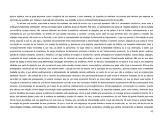 alguma vigência, isso se pode expressar como a exigência de dar resposta, a todo momento, às questões da realidade circundante pela fantasia que reagrupa os
elementos da questão, sem rebaixar a extensão dos elementos, cuja exatidão se torna controlável pelo desaparecimento da questão.
       Eu sei bem que muitos, quem sabe a maioria dos senhores, não estão de acordo com o que aqui apresento. Não só o pensamento científico e, ainda mais, a
ontologia fundamental contradizem minhas convicções sobre as tarefas atuais da filosofia. Pois bem, um pensamento que parte de relações objetivas e não da isolada
concordância consigo mesmo, não costuma defender seu direito à existência, refutando as objeções que se lhe opõem e se lhe impõem irrefutavelmente, e sim
(refutando-as) por sua fecundidade, no sentido em que Goethe manuseou o conceito. Contudo, quem sabe me seja permitido dizer uma palavra a respeito das
objeções mais atuais, não como eu as formulei, e sim como os representantes da ontologia fundamental as expressaram, e que me levaram à formulação de uma
teoria, segundo a qual eu, até agora, na prática exclusivamente tenho desencaminhado a interpretação filosófica. É também central a objeção de que subjaz à minha
concepção um conceito de ser humano, um projeto de existência; e, apenas por uma angústia cega diante do poder da história, me assustaria desenvolver clara e
conseqüentemente essas invariantes e, por isso, as deixei na penumbra; no lugar delas eu concedi à facticidade histórica, ou à sua ordenação, o poder que
propriamente corresponde às invariantes, às peças ontológicas fundamentais; pratiquei a idolatria do ser historicamente produzido, fiz a filosofia perder qualquer
padrão de medida constante, condenei a filosofia a um jogo estético de imagens e transformei a prima philosophia em ensaísmo filosófico. Diante dessas objeções,
novamente só posso sustentar que reconheço a maior parte do conteúdo de suas afirmações, e que as considero filosoficamente legítimas. Não sou eu que devo
decidir se subjaz à minha teoria uma determinada concepção de homem e de existência. Porém eu discuto a necessidade de se recorrer a ela. Essa é uma exigência
idealista, que parte do absoluto, que só o pensamento puro pode executar consigo mesmo; uma exigência cartesiana que julga poder levar o pensamento à forma dos
pressupostos conceituais de seus axiomas. Uma filosofia assim – que já não mais se importa com a suposição de sua autonomia, que não acredita mais na realidade
fundada na ratio, e que admite continuamente o esfacelamento da legislação racional autônoma por parte de um ser que não se amolda e nem se projeta como
totalidade racional – não trilhará até o fim o caminho dos pressupostos racionais e sim permanecerá situada ali onde invade a irredutível realidade; se ela se adentra
para além da região dos pressupostos, só poderá conseguir algo de um modo puramente formal e ao preço dessa racionalidade, em que se situam suas tarefas. A
irrupção do irredutível se realiza de uma forma historicamente concreta e por isso comanda a história do desenvolvimento do pensamento até seus pressupostos mais
elevados. A produtividade do pensamento só é capaz de se confirmar dialeticamente na concreção histórica. Ambas estabelecem comunicação nos modelos. Quanto
aos esforços em relação à forma dessa comunicação aceito agradavelmente a repreensão de ensaísmo. Os empiristas ingleses, assim como Leibniz, chamaram seus
escritos filosóficos de ensaios, porque a violência da realidade recém explorada, contra a qual embatia seu pensamento, os impingia sempre à ousadia do intento. Só o
século pós-kantiano perdeu junto com a violência da realidade a ousadia do intento. Por isso, o ensaio se transformou de uma forma da grande filosofia para uma
forma menor da estética, sob cuja aparência, em todo caso, se refugiou uma correção da interpretação, sobre a qual não dispunha há muito tempo a própria filosofia
em relação às grandes dimensões de seus problemas. Se com a ruína de toda segurança na grande filosofia o ensaio se mudou dali; se, com isso, ele se vinculou às
interpretações limitadas, contornadas e não simbólicas do ensaio estético, isso não me parece condenável, contanto que escolha corretamente os objetos: conquanto

                                                                                                                                                                  41
 