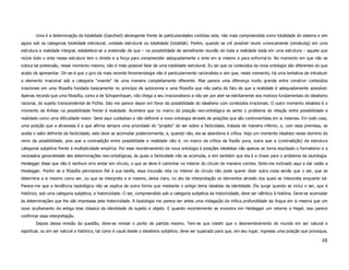 Uma é a determinação da totalidade (Ganzheit) abrangente frente às particularidades contidas nela; não mais compreendida como totalidade do sistema e sim
agora sob as categorias totalidade estrutural, unidade estrutural ou totalidade (totalität). Porém, quando se crê possível reunir univocamente (eindeutig) em uma
estrutura a realidade integral, estabelece-se a pretensão de que – na possibilidade de semelhante reunião de toda a realidade dada em uma estrutura – aquele que
reúne todo o ente nessa estrutura tem o direito e a força para compreender adequadamente o ente em si mesmo e para enformá-lo. No momento em que não se
coloca tal pretensão, nesse momento mesmo, não é mais possível falar de uma totalidade estrutural. Eu sei que os conteúdos da nova ontologia são diferentes do que
acabo de apresentar. Dir-se-á que o giro da mais recente fenomenologia não é particularmente racionalista e sim que, neste momento, há uma tentativa de introduzir
o elemento irracional sob a categoria "vivente" de uma maneira completamente diferente. Mas parece uma diferença muito grande entre construir conteúdos
irracionais em uma filosofia fundada basicamente no princípio de autonomia e uma filosofia que não parta do fato de que a realidade é adequadamente acessível.
Apenas recordo que uma filosofia, como a de Schopenhauer, não chega a seu irracionalismo a não ser por ater-se estritamente aos motivos fundamentais do idealismo
racional, do sujeito transcendental de Fichte. Isto me parece depor em favor da possibilidade do idealismo com conteúdos irracionais. O outro momento idealista é o
momento da ênfase na possibilidade frente à realidade. Acontece que no marco da posição neo-ontológica se sente o problema da relação entre possibilidade e
realidade como uma dificuldade maior. Serei aqui cuidadoso e não definirei a nova ontologia através de posições que são controvertidas em si mesmas. Em todo caso,
uma posição que a atravessa é a que afirma sempre uma prioridade do "projeto" do ser sobre a facticidade, tratada de maneira inferior, e, com essa premissa, se
aceita o salto defronte da facticidade; esta deve se acomodar posteriormente, e, quando não, ela se abandona à crítica. Vejo um momento idealista nesse domínio do
reino da possibilidade, pois que a contradição entre possibildade e realidade não é, no marco da crítica da Razão pura, outra que a (contradição) da estrutura
categorial subjetiva frente à multiplicidade empírica. Por esse reordenamento da nova ontologia à posições idealistas não apenas se torna elucidado o formalismo e a
necessária generalidade das determinações neo-ontológicas, às quais a facticidade não se acomoda, e sim também que ela é a chave para o problema da tautologia.
Heidegger disse que não é nenhum erro andar em círculo, o que se deve é caminhar no interior do círculo de maneira correta. Sinto-me inclinado aqui a dar razão a
Heidegger. Porém se a filosofia permanece fiel à sua tarefa, essa incursão reta no interior do círculo não pode querer dizer outra coisa senão que o ser, que se
determina a si mesmo como ser, ou que se interpreta a si mesmo, deixa claro, no ato da interpretação os elementos através dos quais se interpreta enquanto tal.
Parece-me que a tendência tautológica não se explica de outra forma que mediante o antigo tema idealista da identidade. Ela surge quando se inclui o ser, que é
histórico, sob uma categoria subjetiva, a historicidade. O ser, compreendido sob a categoria subjetiva da historicidade, deve ser idêntico à história. Deve-se acomodar
às determinações que lhe são impressas pela historicidade. A tautologia me parece ser antes uma indagação da mítica profundidade da língua em si mesma que um
novo ocultamento da antiga tese clássica da identidade do sujeito e objeto. E quando recentemente se encontra em Heidegger um retorno a Hegel, isso parece
confirmar essa interpretação.
        Depois dessa revisão da questão, deve-se revisar o ponto de partida mesmo. Tem-se que insistir que o desmembramento do mundo em ser natural e
espiritual, ou em ser natural e histórico, tal como é usual desde o idealismo subjetivo, deve ser superado para que, em seu lugar, ingresse uma posição que provoque,

                                                                                                                                                                   48
 