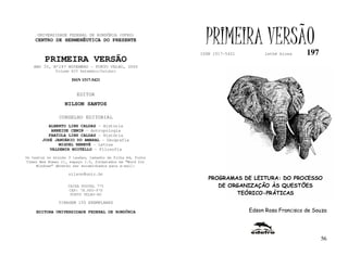 UNIVERSIDADE FEDERAL DE RONDÔNIA (UFRO)
    CENTRO DE HERMENÊUTICA DO PRESENTE                       PRIMEIRA VERSÃO
                                                           ISSN 1517-5421        lathé biosa     197
         PRIMEIRA VERSÃO
   ANO IV, Nº197 NOVEMBRO - PORTO VELHO, 2005
              Volume XIV Setembro/Outubro

                     ISSN 1517-5421


                       EDITOR
                  NILSON SANTOS

               CONSELHO EDITORIAL
          ALBERTO LINS CALDAS - História
           ARNEIDE CEMIN - Antropologia
          FABÍOLA LINS CALDAS - História
       JOSÉ JANUÁRIO DO AMARAL - Geografia
              MIGUEL NENEVÉ - Letras
          VALDEMIR MIOTELLO - Filosofia
Os textos no mínimo 3 laudas, tamanho de folha A4, fonte
Times New Roman 11, espaço 1.5, formatados em “Word for
     Windows” deverão ser encaminhados para e-mail:

                    nilson@unir.br
                                                              PROGRAMAS DE LEITURA: DO PROCESSO
                   CAIXA POSTAL 775                              DE ORGANIZAÇÃO ÀS QUESTÕES
                   CEP: 78.900-970
                    PORTO VELHO-RO                                    TEÓRICO-PRÁTICAS
               TIRAGEM 150 EXEMPLARES

     EDITORA UNIVERSIDADE FEDERAL DE RONDÔNIA                               Edson Rosa Francisco de Souza




                                                                                                       56
 