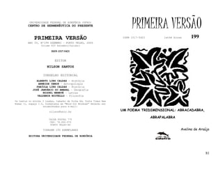 UNIVERSIDADE FEDERAL DE RONDÔNIA (UFRO)
         CENTRO DE HERMENÊUTICA DO PRESENTE                               PRIMEIRA VERSÃO
              PRIMEIRA VERSÃO                                        ISSN 1517-5421         lathé biosa     199
         ANO IV, Nº199 DZEMBRO - PORTO VELHO, 2005
                   Volume XIV Setembro/Outubro

                          ISSN 1517-5421


                            EDITOR
                       NILSON SANTOS

                    CONSELHO EDITORIAL
               ALBERTO LINS CALDAS - História
                 ARNEIDE CEMIN - Antropologia
               FABÍOLA LINS CALDAS - História
            JOSÉ JANUÁRIO DO AMARAL - Geografia
                    MIGUEL NENEVÉ - Letras
                VALDEMIR MIOTELLO - Filosofia
Os textos no mínimo 3 laudas, tamanho de folha A4, fonte Times New
Roman 11, espaço 1.5, formatados em “Word for Windows” deverão ser
                    encaminhados para e-mail:

                         nilson@unir.br                              UM POEMA TRIDIMENSIONAL: ABRACADABRA,

                        CAIXA POSTAL 775
                                                                                      ABRAPALABRA
                         CEP: 78.900-970
                         PORTO VELHO-RO

                    TIRAGEM 150 EXEMPLARES                                                            Avelino de Araújo
          EDITORA UNIVERSIDADE FEDERAL DE RONDÔNIA




                                                                                                                    81
 