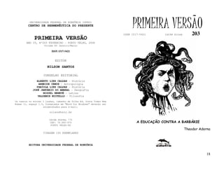 UNIVERSIDADE FEDERAL DE RONDÔNIA (UFRO)
         CENTRO DE HERMENÊUTICA DO PRESENTE                               PRIMEIRA VERSÃO
                                                                     ISSN 1517-5421      lathé biosa       203
              PRIMEIRA VERSÃO
        ANO IV, Nº203 FEVEREIRO - PORTO VELHO, 2006
                     Volume XV Janeiro/Março

                          ISSN 1517-5421


                            EDITOR
                       NILSON SANTOS

                    CONSELHO EDITORIAL
               ALBERTO LINS CALDAS - História
                 ARNEIDE CEMIN - Antropologia
               FABÍOLA LINS CALDAS - História
            JOSÉ JANUÁRIO DO AMARAL - Geografia
                    MIGUEL NENEVÉ - Letras
                VALDEMIR MIOTELLO - Filosofia
Os textos no mínimo 3 laudas, tamanho de folha A4, fonte Times New
Roman 11, espaço 1.5, formatados em “Word for Windows” deverão ser
                    encaminhados para e-mail:

                         nilson@unir.br

                        CAIXA POSTAL 775
                         CEP: 78.900-970                                     A EDUCAÇÃO CONTRA A BARBÁRIE
                         PORTO VELHO-RO
                                                                                                       Theodor Adorno
                    TIRAGEM 150 EXEMPLARES



          EDITORA UNIVERSIDADE FEDERAL DE RONDÔNIA


                                                                                                                   18
 