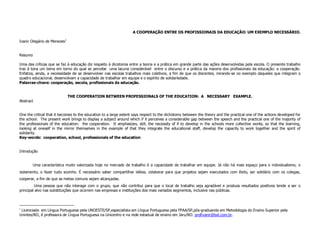 A COOPERAÇÃO ENTRE OS PROFISSIONAIS DA EDUCAÇÃO: UM EXEMPLO NECESSÁRIO.

Ivanir Olegário de Menezes1


Resumo

Uma das críticas que se faz à educação diz respeito à dicotomia entre a teoria e a prática em grande parte das ações desenvolvidas pela escola. O presente trabalho
traz à tona um tema em torno do qual se percebe uma lacuna considerável entre o discurso e a prática da maioria dos profissionais da educação: a cooperação.
Enfatiza, ainda, a necessidade de se desenvolver nas escolas trabalhos mais coletivos, a fim de que os discentes, mirando-se no exemplo daqueles que integram o
quadro educacional, desenvolvam a capacidade de trabalhar em equipe e o espírito de solidariedade.
Palavras-chave: cooperação, escola, profissionais da educação.


                              THE COOPERATION BETWEEN PROFESSIONALS OF THE EDUCATION: A NECESSARY EXAMPLE.
Abstract


One the critical that it becomes to the education to a large extent says respect to the dichotomy between the theory and the practical one of the actions developed for
the school. The present work brings to display a subject around which if it perceives a considerable gap between the speech and the practical one of the majority of
the professionals of the education: the cooperation. It emphasizes, still, the necessity of if to develop in the schools more collective works, so that the learning,
looking at oneself in the mirror themselves in the example of that they integrate the educational staff, develop the capacity to work together and the spirit of
solidarity.
Key-words: cooperation, school, professionals of the education


Introdução


       Uma característica muito valorizada hoje no mercado de trabalho é a capacidade de trabalhar em equipe. Já não há mais espaço para o individualismo, o
isolamento, o fazer tudo sozinho. É necessário saber compartilhar idéias, colaborar para que projetos sejam executados com êxito, ser solidário com os colegas,
cooperar, a fim de que as metas comuns sejam alcançadas.
         Uma pessoa que não interage com o grupo, que não contribui para que o local de trabalho seja agradável e produza resultados positivos tende a ser o
principal alvo nas substituições que ocorrem nas empresas e instituições dos mais variados segmentos, inclusive nas públicas.



1
 Licenciada em Língua Portuguesa pela UNOESTE/SP,especialista em Língua Portuguesa pela FPAA/SP,pós-graduanda em Metodologia do Ensino Superior pela
Unintes/RO, é professora de Língua Portuguesa na Unicentro e na rede estadual de ensino em Jaru/RO. profivanir@bol.com.br.
 