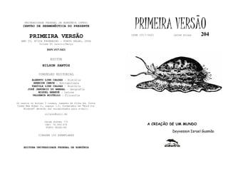 UNIVERSIDADE FEDERAL DE RONDÔNIA (UFRO)
    CENTRO DE HERMENÊUTICA DO PRESENTE                       PRIMEIRA VERSÃO                 204
         PRIMEIRA VERSÃO                                   ISSN 1517-5421      lathé biosa

   ANO IV, Nº204 FEVEREIRO - PORTO VELHO, 2006
                Volume XV Janeiro/Março

                     ISSN 1517-5421


                       EDITOR
                  NILSON SANTOS

               CONSELHO EDITORIAL
          ALBERTO LINS CALDAS - História
           ARNEIDE CEMIN - Antropologia
          FABÍOLA LINS CALDAS - História
       JOSÉ JANUÁRIO DO AMARAL - Geografia
              MIGUEL NENEVÉ - Letras
          VALDEMIR MIOTELLO - Filosofia

Os textos no mínimo 3 laudas, tamanho de folha A4, fonte
Times New Roman 11, espaço 1.5, formatados em “Word for
     Windows” deverão ser encaminhados para e-mail:

                    nilson@unir.br

                   CAIXA POSTAL 775
                   CEP: 78.900-970                                  A CRIAÇÃO DE UM MUNDO
                    PORTO VELHO-RO
                                                                              Deyvesson Israel Gusmão
               TIRAGEM 150 EXEMPLARES



     EDITORA UNIVERSIDADE FEDERAL DE RONDÔNIA
 