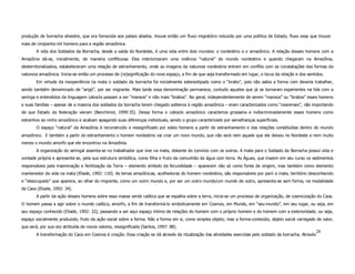 produção de borracha silvestre, que era fornecida aos países aliados. Houve então um fluxo migratório induzido por uma política de Estado, fluxo esse que trouxe
mais de cinqüenta mil homens para a região amazônica.
        A vida dos Soldados da Borracha, desde a saída do Nordeste, é uma vida entre dois mundos: o nordestino e o amazônico. A relação desses homens com a
Amazônia dá-se, inicialmente, de maneira conflituosa. Eles interiorizaram uma vivência “natural” do mundo nordestino e quando chegaram na Amazônia,
desterritorializados, estabeleceram uma relação de estranhamento, onde as imagens da natureza nordestina entram em conflito com as constatações das formas da
natureza amazônica. Inicia-se então um processo de (re)significação do novo espaço, a fim de que seja transformado em lugar, o locus da relação e dos sentidos.
        Em virtude da inexperiência na mata o soldado da borracha foi inicialmente estereotipado como o “brabo”, pois não sabia a forma com deveria trabalhar,
sendo também denominado de “arigó”, por ser migrante. Mais tarde essa denominação permanece, contudo aqueles que já se tornaram experientes na lida com a
seringa e entendidos da linguagem cabocla passam a ser “mansos” e não mais “brabos”. No geral, independentemente de serem “mansos” ou “brabos” esses homens
e suas famílias – apesar de a maioria dos soldados da borracha terem chegado solteiros à região amazônica – eram caracterizados como “cearenses”, não importando
de que Estado da federação vieram (Benchimol, 1999:35). Dessa forma o caboclo amazônico caracteriza grosseira e indiscriminadamente esses homens como
estranhos ao ninho amazônico e acabam apagando suas diferenças individuais, sendo o grupo caracterizado por semelhanças superficiais.
        O espaço “natural” da Amazônia é reconstruído e ressignificado por estes homens a partir do estranhamento e das relações constituídas dentro do mundo
amazônico. E também a partir do estranhamento o homem nordestino vai criar um novo mundo, que não será nem aquele que ele deixou no Nordeste e nem muito
menos o mundo amorfo que ele encontrou na Amazônia.
        A organização do seringal assenta-se no trabalhador que vive na mata, distante do convívio com os outros. A mata para o Soldado da Borracha possui vida e
vontade própria e apresenta-se, pela sua estrutura simbólica, como filha e fruto da comunhão da água com terra. As Águas, que trazem em seu curso os sedimentos
responsáveis pela inseminação e fertilização da Terra – elemento símbolo da fecundidade – aparecem não só como fonte de origem, mas também como elemento
mantenedor da vida na mata (Eliade, 1992: 110). As terras amazônicas, acolhedoras do homem nordestino, são responsáveis por parir a mata, território desconhecido
e “desocupado” que aparece, ao olhar do migrante, como um outro mundo e, por ser um outro mundo/um mundo de outro, apresenta-se sem forma, na modalidade
de Caos (Eliade, 1992: 34).
        A partir da ação desses homens sobre essa massa verde caótica que se espalha sobre a terra, inicia-se um processo de organização, de cosmicização do Caos.
O homem passa a agir sobre o mundo caótico, amorfo, a fim de transformá-lo simbolicamente em Cosmos, em Mundo, em “seu-mundo”, em seu lugar, ou seja, em
seu espaço conhecido (Eliade, 1992: 32), passando a ser aqui espaço íntimo de relações do homem com o próprio homem e do homem com a exterioridade, ou seja,
espaço socialmente produzido, fruto da ação social sobre a forma. Não a forma em si, como simples objeto, mas a forma-conteúdo, objeto social carregado de valor,
que será, por sua vez atribuída de novos valores, ressignificada (Santos, 1997: 88).
                                                                                                                                                             28
        A transformação do Caos em Cosmos é criação. Essa criação se dá através da ritualização das atividades exercidas pelo soldado da borracha. Através
 