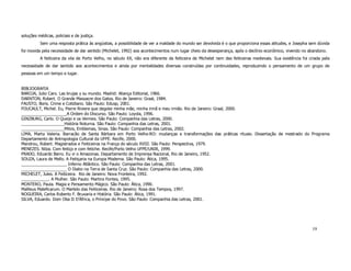 soluções médicas, policiais e de justiça.
          Sem uma resposta prática às angústias, a possibilidade de ver a maldade do mundo ser devolvida é o que proporciona essas atitudes, e Josepha sem dúvida
foi movida pela necessidade de dar sentido (Michelet, 1992) aos acontecimentos num lugar cheio da desesperança, após o declínio econômico, vivendo no abandono.
          A feiticeira da vila de Porto Velho, no século XX, não era diferente da feiticeira de Michelet nem das feiticeiras medievais. Sua existência foi criada pela
necessidade de dar sentido aos acontecimentos e ainda por mentalidades diversas construídas por continuidades, reproduzindo o pensamento de um grupo de
pessoas em um tempo e lugar.


BIBLIOGRAFIA
BAROJA, Julio Caro. Las brujas y su mundo. Madrid: Aliança Editorial, 1966.
DARNTON, Robert. O Grande Massacre dos Gatos. Rio de Janeiro: Graal, 1984.
FAUSTO, Boris. Crime e Cotidiano. São Paulo: Edusp, 2001.
FOUCAULT, Michel. Eu, Pierre Riviere que degolei minha mãe, minha irmã e meu irmão. Rio de Janeiro: Graal, 2000.
____________________A Ordem do Discurso. São Paulo: Loyola, 1996.
GINZBURG, Carlo. O Queijo e os Vermes. São Paulo: Companhia das Letras, 2000.
___________________História Noturna. São Paulo: Companhia das Letras, 2001.
___________________Mitos, Emblemas, Sinas. São Paulo: Companhia das Letras, 2002.
LIMA, Marta Valeria. Barracão de Santa Bárbara em Porto Velho-RO: mudanças e transformações das práticas rituais. Dissertação de mestrado do Programa
Departamento de Antropologia Cultural da UFPE. Recife, 2000.
Mandrou, Robert. Magistrados e Feiticeiros na França do século XVIII. São Paulo: Perspectiva, 1979.
MENEZES. Nilza. Com feitiço e com fetiche. Recife/Porto Velho UFPE/UNIR, 1999.
PRADO, Eduardo Barro. Eu vi o Amazonas. Departamento de Imprensa Nacional, Rio de Janeiro, 1952.
SOUZA, Laura de Mello. A Feitiçaria na Europa Moderna. São Paulo: Ática, 1995.
____________________ Inferno Atlântico. São Paulo: Companhia das Letras, 2001.
____________________ O Diabo na Terra de Santa Cruz. São Paulo: Companhia das Letras, 2000.
MICHELET, Jules. A Feiticeira. Rio de Janeiro: Nova Fronteira, 1992.
____________. A Mulher. São Paulo: Martins Fontes, 1995.
MONTERO, Paula. Magia e Pensamento Mágico. São Paulo: Ática, 1990.
Mallleus Maleficarum. O Martelo das Feiticeiras. Rio de Janeiro: Rosa dos Tempos, 1997.
NOGUEIRA, Carlos Roberto F. Bruxaria e História. São Paulo: Ática, 1991.
SILVA, Eduardo. Dom Oba II D’África, o Príncipe do Povo. São Paulo: Companhia das Letras, 2001.




                                                                                                                                                            19
 