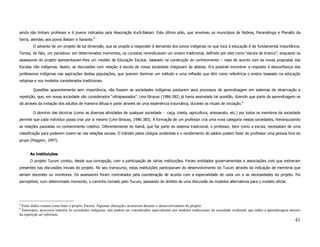 ainda não tinham professor e 6 jovens indicados pela Associação Kurâ-Bakairi. Este último pólo, que envolveu os municípios de Nobres, Paranatinga e Planalto da
Serra, atendeu aos povos Bakairi e Xavante.8
        O advento de um projeto de tal dimensão, que se propôs a responder à demanda dos povos indígenas no que toca à educação é de fundamental importância.
Temos, de fato, um paradoxo: em determinados momentos, os cursistas reivindicavam um ensino tradicional, definido por eles como “escola de branco”, enquanto os
assessores do projeto apresentavam-lhes um modelo de Educação Escolar, baseado na construção do conhecimento – mais de acordo com as novas propostas das
Escolas não indígenas. Assim, as discussões com relação à escola de nossa sociedade chegavam às aldeias. Era possível encontrar a resposta à desconfiança dos
professores indígenas nas aspirações destas populações, que querem dominar um método e uma reflexão que têm como referência o ensino baseado na educação
religiosa e nos modelos considerados tradicionais.

        Questões aparentemente sem importância, não fossem as sociedades indígenas pautarem seus processos de aprendizagem em sistemas de observação e
repetição, que, em nossa sociedade são considerados “ultrapassados”. Lévi-Strauss (1986:382) já havia assinalado tal questão, dizendo que parte da aprendizagem se
dá através da imitação dos adultos de maneira difusa e parte através de uma experiência traumática, durante os rituais de iniciação.9

        O domínio das técnicas (como as diversas atividades de qualquer sociedade - caça, coleta, agricultura, artesanato, etc.) por todos os membros da sociedade
permite que cada indivíduo possa criar por si mesmo (Lévi-Strauss, 1986:383). A formação de um professor cria uma nova categoria nestas sociedades, hierarquizando
as relações pautadas no conhecimento coletivo. Diferentemente do Xamã, que faz parte do sistema tradicional, o professor, bem como a escola, necessitam de uma
classificação para poderem inserir-se nas relações sociais. O trânsito pelos códigos ocidentais e o recebimento do salário podem fazer do professor uma pessoa fora do
grupo (Peggion, 1997).


      As instituições
      O projeto Tucum contou, desde sua concepção, com a participação de várias instituições. Foram entidades governamentais e associações civis que estiveram
presentes nas discussões iniciais do projeto. No seu transcurso, estas instituições participavam do desenvolvimento do Tucum através da indicação de membros que
seriam docentes ou monitores. Os assessores foram contratados pela coordenação de acordo com a especialidade de cada um e as necessidades do projeto. Foi
perceptível, num determinado momento, o caminho tomado pelo Tucum, passando do âmbito de uma discussão de modelos alternativos para o modelo oficial.




8
 Estes dados tomam como base o projeto Tucum. Algumas alterações ocorreram durante o desenvolvimento do projeto.
9
 Entretanto, processos internos às sociedades indígenas, não podem ser considerados equivalentes aos modelos tradicionais da sociedade ocidental, que induz a aprendizagem através
da repetição ad infinitum.
                                                                                                                                                                              41
 