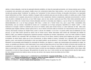 cabíveis, na época adequada, e este tipo de exploração altamente predatória, em áreas de preservação permanente, com imensos prejuízos para os índios,
se apresenta como permissível, pois qualquer cidadão comum tem conhecimento destes fatos. Nesse sentido, o vai-e-vem dos Suruí Paíter está sempre
marcado pela presença desses “vendedores” de madeiras, dos “compradores” de bens naturais da floresta, de discussões intermináveis e de negociações
sempre desfavoráveis aos Paíter. Costumes, tradições e linguagem estão se perdendo pelos percursos da aldeia ao asfalto e do asfalto para a aldeia. Muitas
vezes, atualmente como no passado, esse percurso é marcado por crimes e assassinatos. Doentes e empobrecidos, explorados economicamente e correndo
riscos de perder a totalidade de suas terras, os Suruí Paíter exigem, cada vez mais, escolas e saúde para seus filhos. Pelos relatos apresentados, após o
contato dos Suruí Paíter com o homem branco inúmeras alterações ocorreram na vida desse povo indígena e, o que se vê hoje é um incessante percurso:
aldeia/cidade/aldeia com o uso da língua portuguesa. Além disso, o contato com o homem branco criou, para o grupo Paíter, necessidades antes
desconhecidas, como por exemplo: necessidade de escolas com o conseqüente uso da língua portuguesa; dependência em relação à saúde – o ritual
tradicional de invocação à saúde foi substituído pela procura de remédios usados pelos homens brancos; os cultos tradicionais do Pajé        estão sendo
substituídos pelas religiões ocidentais; casavam apenas entre si, mas no Distrito do Riozinho estão se envolvendo com relacionamentos externos ao grupo (o
namoro); está havendo mudanças nas relações físicas, sociais e culturais. Na realidade, no vai-e-vem e no grande conflito social já estabelecido por esse
percurso, os Suruí Paíter tentam aproximar-se sempre mais do homem branco. Nossas observações nesse sentido são confirmadas pelo trabalho de
SANTILLI (1987), uma coletânea de depoimentos, experiências pessoais e fotografias que retratam, especialmente, o povo Suruí Paíter residente no Distrito
do Riozinho. SANTILLI usa a expressão “ÀRE” para enfatizar como os Suruís, em seu idioma, chamam os demais povos indígenas que convivem no Estado
de Rondônia. Ao mesmo tempo, explica que os Suruí já denominam, na época, também os homens “civilizados” com a expressão “ÀRE”, possivelmente,
segundo o autor, numa tentativa de aproximação no mais novo Estado brasileiro, que ele denomina “a Terra de Rondon”. ÀRE é também parte do “Projeto
Nharamaã” de documentação áudio-fotográfica da colonização de Rondônia, cujo objetivo é o registro das transformações sócio-ambientais da região. Em
resumo, os resultados que obtivemos a partir deste estudo é que a perda da língua étnica entre os Suruí Paíter do Distrito do Riozinho está ocorrendo mais
amplamente do que podíamos esperar e que a maioria deles tem o português como a língua de prestígio para a comunidade. Apesar da insistência dos
idosos na preservação da língua Suruí, com o falecimento desses é provável que essa desapareça, sobretudo porque os atuais adultos, futuros idosos, estão
mergulhados no mundo da língua portuguesa. Não gostaríamos de apontar isso, mas, é muito provável que esse desaparecimento seja tão rápido quanto
tem sido o desaparecimento das madeiras nobres, das aves, dos animais e das riquezas naturais das aldeias dos Suruí Paíter!
BIBLIOGRAFIA
BECQUELIN & GUIRARDELLO. “Histórias Trumai”. In: FRANCHETTO B. & HECKENBERGER. Os povos do Alto Xingu.. Ed. UFRJ. p. 437, 2001.
BISINOTO, L. S. J. Atitudes Sociolingüísticas em Cáceres-MT: efeitos do processo migratório. Dissertação de Mestrado. IEL/UNICAMP-SP, p. 47-60, 2000.
BLACK, F. “infectious disease in primitive societies”. In: Science. 187, 515-8, 1975.
BONTKES, W. & BONKLES, C. Os Suruí (Tupian) Social Organization. Summer Institute of Linguistics. Ms, 1974.

                                                                                                                                                        17
 