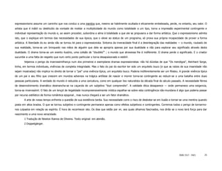 expressionismo assume um caminho que nos conduz a uma mentira que, mesmo se habilmente ocultada e eticamente embelezada, perde, no entanto, seu valor. O
artista que é inábil ou destituído da vontade de moldar a multiplicidade do mundo como totalidade a um tipo, torna a impressão experimental contingente e
individual representação do mundo e, ao assim proceder, subordina a alma à totalidade a que ele se propusera a dar forma artística. Que o expressionismo admita
isto, que o explique em termos das necessidades de sua época, que o eleve ao status de um programa, só prova sua própria incapacidade de prover a forma
artística. A liberdade do eu ainda não se tornou lei para o expressionista. Sintoma da inveracidade final é a desintegração das realidades ― o mundo, roubado de
sua realidade, torna-se um brinquedo nas mãos de alguém que dele se apropria apenas por sua dualidade e não para explorar seu significado através desta
dualidade. O drama torna-se um evento ilusório, uma colisão de "doublés2" ; o mundo que atravessa lhe é indiferente. O drama perde o significado. E o criador
sucumbe a uma falta de respeito que num certo ponto particular o torna desapaixonado e estéril.
        Vejamos o perigo da inverossimilhança num dos primeiros e exemplares dramas expressionistas: não há dúvidas de que "Os mendigos", Reinhard Sorge,
tinha, em termos individuais, vivências de completa integridade. Mas o fato do pai do escritor ter sido um arquiteto louco (e que as raízes de sua insanidade não
sejam mostradas) não implica no direito de tornar o "pai" uma vivência típica, um arquiteto louco. Poderia indiferentemente ser um filisteu. A grande vivência típica
de um pai e seu filho que crescem em mundos adversos na trágica antítese de nascer e morrer torna-se contingente ao reduzir-se a uma batalha entre duas
pessoas particulares. A verdade do mundo é reduzida a uma caricatura, como em qualquer lixo naturalista da década final do século passado. A necessidade férrea
de desenvolvimento dramático desmancha-se na caçarola de um subjetivo "tout comprendre". A validade ética desaparece ― onde permanece uma exigκncia,
torna-se inverossímil. O fato de um lençol de ilegalidade incompreensivelmente mística espalhar-se sobre esta contingência não-mundana é algo que poderia passar
por recurso estilístico de forma romântica epigonal , mas nunca chegará a ser um fator dramático.
        A arte de nosso tempo enfrenta a questão de sua existência tardia. Sua necessidade corre o risco de desbotar-se em ilusão e tornar-se uma mentira quando
posta em altos brados. O que se tornou subjetivo e contingente permanece apenas como efeitos subjetivos e contingentes. Corremos todos o perigo de tornarmo-
nos culpados em relação ao espírito. É hora de reconhecer isto. Os dias que estão por vir, aos quais olhamos fascinados, nos dirão se o novo terá força para dar
nascimento a uma nova veracidade.
        1 Tradução de Newton Ramos de Oliveira. Texto original: em alemão.
        2 Doppelgänger.




                                                                                                                                             ISSN 1517 - 5421      25
 