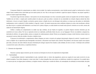 Começamos falando de comportamento na cidade e não da cidade. Isto implica necessariamente a uma inclusão pessoal, grupal ou institucional na vida da
cidade. Somos membros dessa coletividade que tem muitos pontos de vista. Não se trata aqui de substituir o papel dos aspectos religiosos, mas propor sugestões e
acertar na reação exigirá muito diálogo.
        Em primeiro lugar devemos salientar o valor positivo de certa dessacralização: ela é boa e necessária quando consiste em liquidar todo um folclore religioso.
Também tem um limite: o respeito pelo caminho próprio de cada povo, pela sua cultura e momento de sua maturidade na evolução religioso-cultural das elites
intelectuais e do povo em geral. Quando os primeiros querem arrasar a religião do povo sem distinguir entre práticas ou crenças que não podem ser substituídas
imediatamente, ocorre a catástrofe. O efeito imediato é a fuga dos ‘crentes’, de maneira maciça para outros ambientes religiosos ou seitas, mais tracidionais e abertas
aos olhos do povo, ou perdem individualmente a sua forma de fé e prática religiosa, ou ainda mantém um mundo muito pessoal e intimista ao seu estilo, mesmo não
saindo de sua denominação religiosa.
        Embora a mudança de comportamento na cidade seja algo cotidiano, até por frações de segundos, no quesito religioso trazemos elementos que são
constitutivos de nossa cultura. Por isso as supressões devem ser explicadas, justificadas diante do povo, na sua linguagem. Devem ser prudentes e progressivas,
destituídas de arbítrios e de agressividades, atentas ao conjunto do condicionamento cultural. Purista na sua dogmática as Igrejas cristãs históricas erraram muito na
sua pastoral concreta, diante das atitudes, devoções e tradições locais.
        O processo de secularização e comportamento urbano ultrapassa em muito a iniciativa de qualquer denominação religiosa de controle. A questão maior é:
como as religiões vão se capacitarem para desempenhar conveniente e efizcamente suas funções neste contexto? Não podemos, nem devemos esperar uma resposta
para todos, universal, mas tentar elaborar uma praxi iluminada pelo teologal, respostas bem situadas a cada realidade, do micro ao macro. A distinção entre acidental
e essencial não é para a obra teórica, é experiência histórica.

2 – Elementos da religiosidade


        Passemos a pontuar alguns elementos que são essenciais na formação do universo de compreensão da religiosidade.
2.1 – Espiritualidade
        A espiritualidade reduzida à espiritualidade de ação, rejeitando todos os valores não pragmáticos, parece-nos suspeita de uma moda reversível, de uma
atitude incompleta. Nessa linha, desaparece o ritual como ritual. A cultura mergulha, hoje como ontem, no simbolismo, irredutível ao empirismo. Um exemplo típico
é o sucesso que tem, em alguns países ocidentais, as religiões orientais, indicam que o sentido do silêncio, da contemplação, da meditação, da interioridade, não pode


                                                                                                                                                                    22
 
