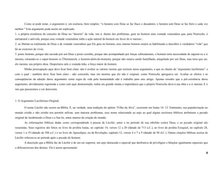 Como se pode notar, o argumento é, em essência, bem simples: “o homem com Deus se faz fraco e decadente; o homem sem Deus se faz forte e cada vez
melhor.” Este argumento pode assim ser explicado:
1. a própria existência do conceito de Deus no “deserto” da vida, isto é, diante dos problemas, gera no homem uma vontade veneradora que, para Nietzsche, é
antinatural e antivida, porque essa vontade veneradora inibe a ação natural do homem em favor de si mesmo ;
2. ao libertar-se totalmente de Deus e da vontade veneradora que Ele gera no homem, esse mesmo homem estaria se habilitando a descobrir a verdadeira “vida” que
há no exercício de viver;
3. posto faminto, porque não saciado por um Deus e posto sozinho, porque não acompanhado por forças sobrenaturais, o homem teria necessidade de superar-se a si
mesmo, tornando-se o super-homem (o Übermensch, o homem-além-do-homem), porque não estaria sendo humilhado, aniquilado por um Deus, mas teria que ser,
ele mesmo, seu próprio deus. Despertaria nele a vontade-leão, a força maior do homem.
        Minha preocupação aqui deve ficar bem clara: não é avaliar os valores morais que existem nesse argumento, a que eu chamo de “argumento luciferiano” e
com o qual - também deve ficar bem claro - não concordo, mas em mostrar que ele não é original, como Nietzsche apregoava ser. Avaliar os efeitos e as
conseqüências da adoção desse argumento como regra de vida pela humanidade não é trabalho para este artigo. Apenas ressalto que a pré-existência desse
argumento, devidamente registrada e como será aqui demonstrado, reduz em grande monta a importância que o próprio Nietzsche dava à sua obra e a si mesmo. E é
isto que passaremos a ver doravante.


1. O Argumento Luciferiano Original.

        O nome Lúcifer não ocorre na Bíblia. É, na verdade, uma tradução do epíteto “Filho da Alva”, ocorrente em Isaías 14: 12. Entretanto, sua popularização no
mundo cristão e não cristão nos permite utilizar, sem maiores problemas, esse nome relacionado ao anjo ao qual alguns escritores bíblicos atribuíram o pecado
original de insubmissão a Deus e a Sua lei, antes mesmo da criação do mundo.
        As informações bíblicas dadas como correspondendo à pessoa de Lúcifer, antes e no período de sua rebelião contra Deus, e ao pecado original são
resumidas. Seus registros são feitos no livro do profeta Isaías, no capítulo 14, versos 12 a 20 (datado de 713 a.C.), no livro do profeta Ezequiel, no capítulo 28,
versos 1 a 19 (datado de 588 a.C.) e no livro do Apocalipse, ou da Revelação, capítulo 12, versos 4 e 7 a 9 (datado de 96 d.C.). Outras citações bíblicas acerca de
Lúcifer referem-se ao período após o pecado do homem.
        A descrição que a Bíblia faz de Lúcifer é de um ser superior, um anjo destacado e especial que desfrutava de privilégios e bênçãos igualmente especiais que
o diferenciavam dos demais. Ele é assim apresentado:
                                                                                                                                                                 8
 