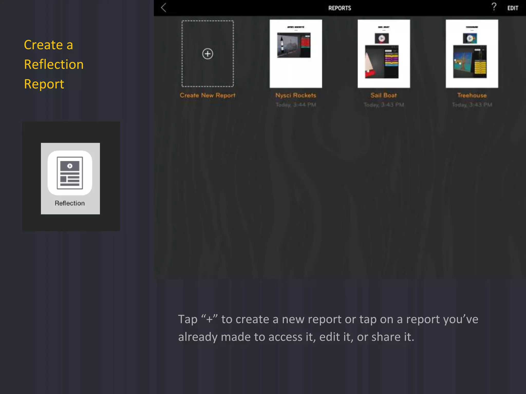 Create a
Reflection
Report
Tap “+” to create a new report or tap on a report you’ve
already made to access it, edit it, or share it.
 