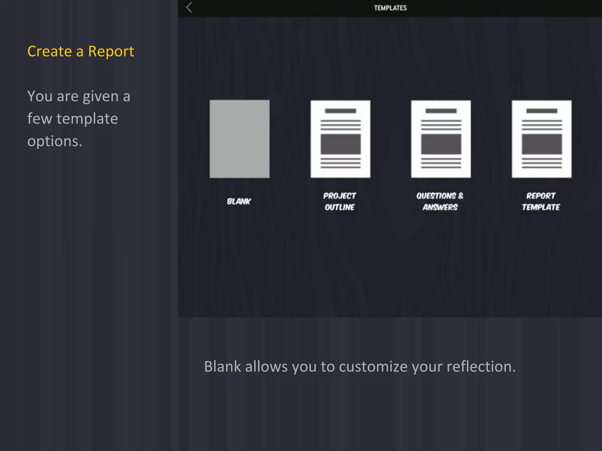 Create a Report
You are given a
few template
options.
Blank allows you to customize your reflection.
 