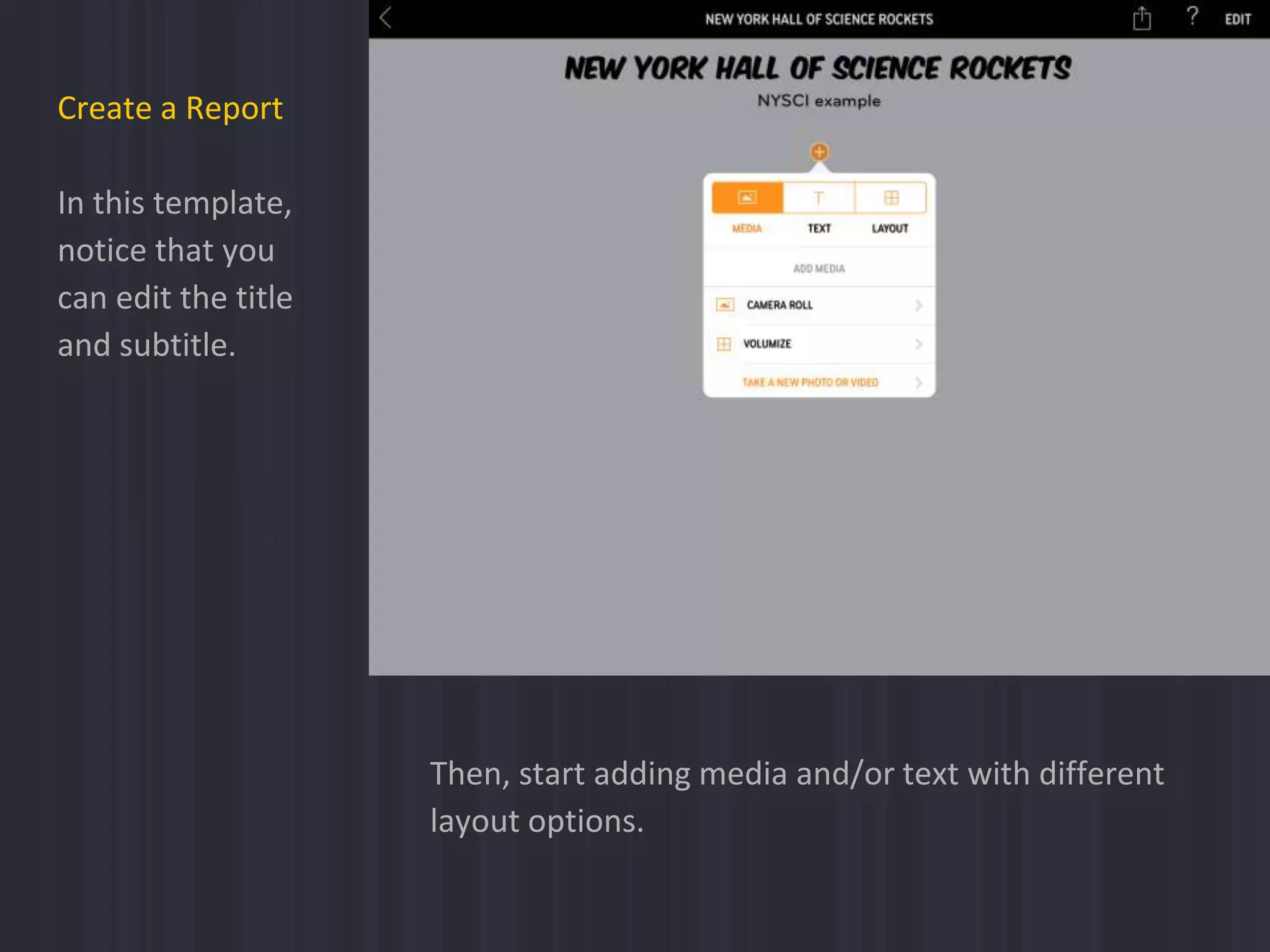 Create a Report
In this template,
notice that you
can edit the title
and subtitle.
Then, start adding media and/or text with different
layout options.
 