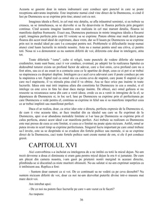 Aceasta se gaseste doar in natura indrumarii care conduce spre punctul in care se poate
receptiona adevarata inspiratie. Este inspiratie numai cind vine direct de la Dumnezeu, si cind il
lasi pe Dumnezeu sa se exprime prin tine; atunci esti cu noi.
Imaginea ideala a florii, in cel mai mic detaliu, se afla inlauntrul semintei, si ea trebuie sa
creasca, sa se inmulteasca, sa se dezvolte si sa fie desavirsita in floarea perfecta prin pregatiri
continue. Cind aceasta imagine launtrica este realizata in cel mai marunt detaliu, floarea isi
manifesta deplina frumusete. Exact asa, Dumnezeu pastreaza in minte imaginea ideala a fiecarui
copil, imaginea perfecta prin care El voieste sa se exprime. Putem obtine mai mult decit poate
floarea din acest mod ideal de exprimare, daca vrem, dar sa Il lasam pe Dumnezeu sa se exprime
prin noi in modul ideal pe care l-a conceput pentru noi. Problemele si dificultatile incep numai
atunci cind luam lucrurile in miinile noastre. Asta nu e numai pentru unul sau citiva, ci pentru
toti. Noua ni s-a demonstrat ca nu suntem diferiti de voi; diferenta este doar in intelegere, atita
tot.
Toate diferitele "-isme", culte si religii, toate punctele de vedere diferite ale tuturor
credintelor, toate sunt bune, caci ii vor conduce, eventual, pe adeptii lor la realizarea faptului ca
dedesubtul tuturor exista un profund factor de adevar, care a fost omis, ceva profund care nu a
fost atins, sau ca ei au esuat in a contacta ceea ce le apartine de drept, ceea ce ei pot si ar trebui
sa stapineasca cu drepturi depline. Intelegem ca e acel ceva adevarat care il poate conduce pe om
la stapinirea a tot. Faptul real ca omul stie ca exista ceva de stapinit, care poate fi stapinit si pe
care nu-l stapineste, il va stimula pina cind il va obtine. Asa se face orice pas inainte in toate
lucrurile. Ideea este mai intii impinsa afara din constiinta lui Dumnezeu in cea a omului, si el
intelege ca este ceva in fata lui doar daca merge inainte. De obicei, aici omul gafeaza si nu
reuseste sa recunoasca sursa din care a venit ideea; crede ca ea a venit in intregime de la el; se
departeaza de Dumnezeu si, in loc sa-L lase pe Dumnezeu sa exprime prin el perfectiunea pe
care Dumnezeu o vede pentru el, continua sa exprime in felul sau si sa manifeste imperfect ceea
ce ar trebui implinit sau manifestat perfect.
Daca el ar realiza, doar, ca orice idee este o directa, perfecta expresie de la Dumnezeu si,
de cum ii vine aceasta idee, ar face imediat din ea idealul sau care sa fie exprimat de la
Dumnezeu, apoi si-ar abandona metodele limitate si l-ar lasa pe Dumnezeu sa exprime prin el
calea perfecta, atunci acest ideal s-ar manifesta perfect. Aici trebuie sa realizam ca Dumnezeu
este mai presus de ceea ce este limitat, si ceea ce e limitat nu poate ajuta nicicum. Astfel, omul ar
putea invata in scurt timp sa exprime perfectiunea. Singurul lucru important pe care omul trebuie
sa-l invete, este sa se desprinda si sa evadeze din fortele psihice sau mentale, si sa se exprime
direct de la Dumnezeu, caci toate fortele psihice sunt create numai de om, si ele il pot conduce
gresit.
CAPITOLUL XVI
Aici convorbirea s-a incheiat cu intelegerea de a ne intilni cu totii la micul dejun. Ne-am
trezit devreme a doua zi dimineata si eram gata pentru micul dejun la ora 6 si jumatate. De cum
am plecat din camera noastra, i-am gasit pe prietenii nostri mergind in aceeasi directie,
plimbindu-se si discutind ca niste muritori obisnuiti. Ne-au salutat si ne-am exprimat surpriza ca
ii intilnisem asa. Replica a fost:
- Suntem doar oameni ca si voi. De ce continuati sa ne vedeti ca pe ceva deosebit? Nu
suntem nicicum diferiti de voi, doar ca noi ne-am dezvoltat puterile divine intr-o masura mai
mare decit voi.
Am intrebat apoi:
- De ce noi nu putem face lucrurile pe care v-am vazut ca le faceti?
Au raspuns:
36
 