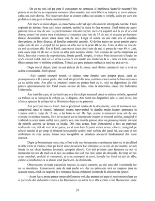 - De ce nu toti cei pe care ii contactam ne urmeaza si implinesc lucrarile noastre? Nu
putem si nu dorim sa impunem nimanui calea noastra; toti sunt liberi sa traiasca si sa-si urmeze
calea asa cum doresc. Noi incercam doar sa aratam calea cea usoara si simpla, calea pe care am
probat-o si am gasit-o foarte multumitoare.
Am mers la micul dejun, si conversatia a deviat spre obisnuitele intimplari curente. Eram
coplesit de uimire. Erau aici patru oameni, sezind la masa in fata noastra. Unul traise pe acest
pamint circa o mie de ani. Isi perfectionase intr-atit corpul, incit era capabil sa-l ia cu el oricind
dorea; corpul lui pastra inca vioiciunea si tineretea unui om de 35 de ani, si aceasta perfectiune
fusese desavirsita acum circa doua mii de ani. Linga el sedea un om care era al cincilea
descendent, in linie directa, al familiei primului amintit. Al doilea traise pe acest pamint peste
sapte sute de ani, si corpul lui nu parea sa aiba nici o zi peste 40 de ani. Erau in stare sa discute
cu noi ca oricare altii. Era si Emil, care traise circa cinci sute de ani, si parea de vreo 40; si Jast,
care avea cam 40 de ani si parea sa aiba cam aceasta virsta. Toti stateau de vorba impreuna ca
fratii, fara nici o urma de superioritate, foarte gentil, simplu, si totusi bine intemeiati si logici in
orice cuvint rostit, fara nici o urma a ceea ce era mistic sau misterios la ei - doar ca niste simple
fiinte umane intr-o intilnire cotidiana. Totusi, cu greu puteam realiza ca totul nu era un vis.
Dupa micul dejun, cind ne-am ridicat de la masa, unul dintre camarazii mei a vrut sa
achite consumatia. Emil spuse:
- Aici sunteti oaspetii nostri, si intinse, spre femeia care astepta plata, ceea ce
presupusesem a fi o mina goala; dar cind am privit din nou, continea exact suma de bani necesara
ca sa achite nota. Am aflat ca prietenii nostri nu purtau bani cu ei, nici nu depindeau de altii
pentru aprovizionarea lor. Cind aveau nevoie de bani, erau la indemina, creati din Substanta
Universala.
Am iesit din casa, si barbatul care era din echipa numarul cinci ne strinse miinile, spunind
ca trebuie sa se intoarca la echipa sa, si disparu. Am notat ora disparitiei sale si, mai tirziu, am
aflat ca aparuse la echipa lui la 10 minute dupa ce ne parasise.
Am petrecut ziua cu Emil, Jast si prietenul nostru de la documente, cum il numisem noi,
cutreierind satul si tinutul, prietenul nostru repovestind in detaliu multe lucruri petrecute in
vremea sederii, timp de 12 ani, a lui Ioan in sat. De fapt, aceste evenimente erau atit de viu
evocate in mintea noastra, incit ni se parea ca ne intorsesem inapoi in trecutul confuz, mergind si
vorbind cu acest mare suflet care, pentru noi, mai inainte paruse doar un personaj mistic invocat
de mintile acelora ce doreau sa insele. Din ziua aceea, Ioan Botezatorul a fost un personaj
realmente viu; atit de real ni se parea, ca si cum l-as fi putut vedea acum, efectiv, mergind pe
ulitele satului si pe cimp si primind invataturile acelor mari suflete din jurul lui, asa cum si noi
umblasem in ziua aceea, totusi inca incapabili sa prindem adevarul fundamental din toate
acestea.
Dupa ce hoinarisem toata ziua aflind cele mai interesante evenimente istorice si ascultind
textele citite si traduse chiar pe locul unde avusesera loc intimplarile cu mii de ani inainte, ne-am
intors in sat chiar inaintea inserarii, complet obositi. Cei trei prieteni care fusesera cu noi si
mersesera tot atit de mult ca si noi, nu aratau nici cel mai mic semn de oboseala. In timp ce noi
eram murdari, prafuiti si transpirati, ei erau proaspeti si usori, hainele lor fiind tot atit de albe,
curate si nesifonate ca si atunci cind plecasem, de dimineata.
Observasem, in toate excursiile noastre, la acesti oameni, ca nici unul din vesmintele lor
nu se murdarea. Remarcasem asta de mai multe ori, dar nu primisem nici un raspuns pina in
aceasta seara, cind, ca raspuns la o remarca facuta, prietenul nostru de la documente spuse:
- Acest lucru poate parea remarcabil pentru voi, dar pentru noi pare si mai extraordinar ca
o particula din substanta creata a lui Dumnezeu sa adere la o alta creatie a lui Dumnezeu, unde
37
 