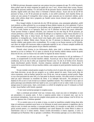 la 2000 de picioare deasupra coamei pe care poteca traversa cumpana de ape. Pe virful trecatorii,
doua colturi mari de stinca strajuiau un spatiu de vreo 5 acri. Aceste doua stinci aveau, fiecare,
cite 600 de picioare inaltime. Un zid inalt de 40 de picioare fusese construit de-a latul spatiului
deschis, legind astfel cele doua stinci si formind o bariera eficace. Acest zid era lat de 60 de
picioare la baza, si de 30 de picioare pe muchie, si era astfel construit, incit muchia forma un
culoar pe care puteau fi rostogolite stinci uriase, apoi aruncate jos in exteriorul zidului, acolo
unde solul cobora drept intr-o prapastie pe fundul careia trecea drumul spre cealalta parte a
cumpenei de ape.
De-a lungul zidului, la intervale de cite 100 de picioare, erau amenajate jgheaburi, astfel
incit pietrele sa aiba suficient loc ca sa ajunga la baza zidului inainte de a lovi pamintul. Cind ar
fi izbit pamintul, s-ar fi rostogolit in jos pe panta, apoi in prapastie si ar fi cazut in canionul lung
de vreo 4 mile inainte sa se opreasca, daca nu s-ar fi sfarimat in bucati din cauza izbiturilor.
Toate acestea formau o aparare eficienta, caci canionul nu era mai larg de 50 de picioare, pe
oricare portiune a celor 4 mile, si era destul de abrupt ca sa imprime o mare viteza stincilor ce se
rostogoleau. Mai erau si doua locuri, de fiecare parte a canionului, unde stincile puteau fi
desprinse si rostogolite jos. Aceste locuri erau legate, prin carari taiate in lungul muntelui, cu
fiecare capat al zidului. Multe stinci, fiecare de cite 12 picioare in diametru, erau plasate pe
muchia zidului, gata pentru orice eventualitate. Ni s-a spus ca nu fusese necesar sa fie folosite,
caci doar un singur trib incercase odata sa patrunda nepoftit in sat, si fusese complet anihilat de
stinci aruncate din cele patru puncte de pe zidurile canionului.
Primele stinci trimise in jos dizlocasera altele, pina cind o avalansa maturase valea,
ducind cu ea tot ce intilnea. Ni s-a spus ca stincile de pe muchia zidului stateau acolo de peste
doua mii de ani, caci nu fusese nici un razboi in regiune de atunci incoace.
Am constatat ca cele sase case care formau satul erau construite in zid, pe inaltimea a 3
nivele, cu acoperisurile la nivelul muchiei zidului. Accesul pe zid se facea astfel pe scari care
conduceau, de la un etaj la altul, pe acoperisul fiecarei case. In zid, la al treilea nivel, fusesera
lasate deschizaturi pentru ferestre. Acestea strajuiau canionul de dedesubt. Cararea putea fi
vazuta de la aceste ferestre si de pe muchia zidului, cum serpuia in jurul peretelui muntos pe mile
intregi.
Ne-am instalat comod pentru noapte la al treilea nivel al uneia din aceste case si, dupa o
cina luata devreme, ne-am dus pe acoperis ca sa vedem apusul de soare. Eram acolo doar de
citeva momente, cind un barbat, parind de vreo 50 de ani, veni pe acoperis urcind scarile. Dupa
ce ne-a fost prezentat de catre Jast, el a luat parte la discutia noastra. Am aflat curind ca locuia in
satul pe care-l alesesem ca resedinta de iarna, si se indrepta intr-acolo. Am presupus ca se
deplasa la fel ca noi si l-am invitat sa se alature expeditiei noastre. Ne-a multumit si ne-a spus ca
putea parcurge acea distanta mult mai rapid ca noi, ca se oprise in sat sa vada o ruda si ca avea sa
ajunga acasa in seara aceea. Apoi, conversatia s-a referit la templul pe care il vizitasem cu Emil
si Jast. Acest barbat vorbi linistit, spunind:
- V-am vazut sezind pe parapet in noaptea aceea.
Apoi a continuat povestind visul sau viziunea mea, exact asa cum se intimplase si cum
am prezentat-o in aceasta carte. A fost o surpriza pentru mine si tovarasii mei, caci nu le
povestisem intimplarea. Acest om era complet strain pentru noi, totusi relatase visul la fel de viu
cum imi aparuse mie. Continua spunind:
- Vi s-a aratat ceea ce ni se arata si noua, ca omul se manifesta complet intreg doar atita
timp cit realizeaza constient acest lucru si isi foloseste in mod corect puterea si stapinirea; dar in
clipa in care, in sinele sau muritor, a conceput puteri duale, el a inceput sa vada dual, si-a folosit
gresit aceasta putere, si a manifestat dualitatea; caci omul dispune de vointa libera si aduce in
manifestare ceea ce ii retine atentia. Atunci rezulta diversitatea si marea separare, si asta s-a
intimplat pe tot Pamintul. Dar se apropie o schimbare. Diversitatea aproape ca si-a atins limita, si
53
 