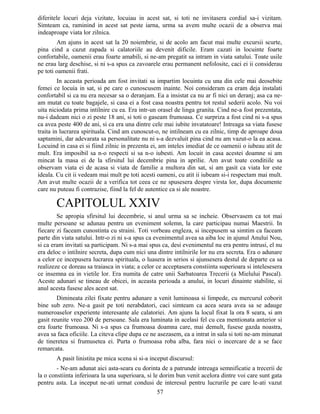 diferitele locuri deja vizitate, locuiau in acest sat, si toti ne invitasera cordial sa-i vizitam.
Simteam ca, raminind in acest sat peste iarna, urma sa avem multe ocazii de a observa mai
indeaproape viata lor zilnica.
Am ajuns in acest sat la 20 noiembrie, si de acolo am facut mai multe excursii scurte,
pina cind a cazut zapada si calatoriile au devenit dificile. Eram cazati in locuinte foarte
confortabile, oamenii erau foarte amabili, si ne-am pregatit sa intram in viata satului. Toate usile
ne erau larg deschise, si ni s-a spus ca zavoarele erau permanent nefolosite, caci ei ii considerau
pe toti oamenii frati.
In aceasta perioada am fost invitati sa impartim locuinta cu una din cele mai deosebite
femei ce locuia in sat, si pe care o cunoscusem inainte. Noi consideram ca eram deja instalati
confortabil si ca nu era necesar sa o deranjam. Ea a insistat ca nu ar fi nici un deranj; asa ca ne-
am mutat cu toate bagajele, si casa ei a fost casa noastra pentru tot restul sederii acolo. Nu voi
uita niciodata prima intilnire cu ea. Era intr-un orasel de linga granita. Cind ne-a fost prezentata,
nu-i dadeam nici o zi peste 18 ani, si toti o gaseam frumoasa. Ce surpriza a fost cind ni s-a spus
ca avea peste 400 de ani, si ca era una dintre cele mai iubite invatatoare! Intreaga sa viata fusese
traita in lucrarea spirituala. Cind am cunoscut-o, ne intilneam cu ea zilnic, timp de aproape doua
saptamini, dar adevarata sa personalitate nu ni s-a dezvaluit pina cind nu am vazut-o la ea acasa.
Locuind in casa ei si fiind zilnic in prezenta ei, am inteles imediat de ce oamenii o iubeau atit de
mult. Era imposibil sa n-o respecti si sa n-o iubesti. Am locuit in casa acestei doamne si am
mincat la masa ei de la sfirsitul lui decembrie pina in aprilie. Am avut toate conditiile sa
observam viata ei de acasa si viata de familie a multora din sat, si am gasit ca viata lor este
ideala. Cu cit ii vedeam mai mult pe toti acesti oameni, cu atit ii iubeam si-i respectam mai mult.
Am avut multe ocazii de a verifica tot ceea ce ne spusesera despre virsta lor, dupa documente
care nu puteau fi contrazise, fiind la fel de autentice ca si ale noastre.
CAPITOLUL XXIV
Se apropia sfirsitul lui decembrie, si anul urma sa se incheie. Observasem ca tot mai
multe persoane se adunau pentru un eveniment solemn, la care participau numai Maestrii. In
fiecare zi faceam cunostinta cu straini. Toti vorbeau engleza, si incepusem sa simtim ca faceam
parte din viata satului. Intr-o zi ni s-a spus ca evenimentul avea sa aiba loc in ajunul Anului Nou,
si ca eram invitati sa participam. Ni s-a mai spus ca, desi evenimentul nu era pentru intrusi, el nu
era deloc o intilnire secreta, dupa cum nici una dintre intilnirile lor nu era secreta. Era o adunare
a celor ce incepusera lucrarea spirituala, o luasera in serios si ajunsesera destul de departe ca sa
realizeze ce doreau sa traiasca in viata; a celor ce acceptasera constiinta superioara si intelesesera
ce insemna ea in vietile lor. Era numita de catre unii Sarbatoarea Trecerii (a Mielului Pascal).
Aceste adunari se tineau de obicei, in aceasta perioada a anului, in locuri dinainte stabilite, si
anul acesta fusese ales acest sat.
Dimineata zilei fixate pentru adunare a venit luminoasa si limpede, cu mercurul coborit
bine sub zero. Ne-a gasit pe toti nerabdatori, caci simteam ca acea seara avea sa se adauge
numeroaselor experiente interesante ale calatoriei. Am ajuns la locul fixat la ora 8 seara, si am
gasit reunite vreo 200 de persoane. Sala era luminata in acelasi fel cu cea mentionata anterior si
era foarte frumoasa. Ni s-a spus ca frumoasa doamna care, mai demult, fusese gazda noastra,
avea sa faca oficiile. La citeva clipe dupa ce ne asezasem, ea a intrat in sala si toti ne-am minunat
de tineretea si frumusetea ei. Purta o frumoasa roba alba, fara nici o incercare de a se face
remarcata.
A pasit linistita pe mica scena si si-a inceput discursul:
- Ne-am adunat aici asta-seara cu dorinta de a patrunde intreaga semnificatie a trecerii de
la o constiinta inferioara la una superioara, si le dorim bun venit acelora dintre voi care sunt gata
pentru asta. La inceput ne-ati urmat condusi de interesul pentru lucrurile pe care le-ati vazut
57
 