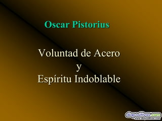 Oscar Pistorius

Voluntad de Acero
          y
Espíritu Indoblable
 
