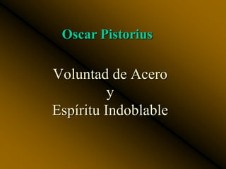 Oscar Pistorius

Voluntad de Acero
          y
Espíritu Indoblable
 